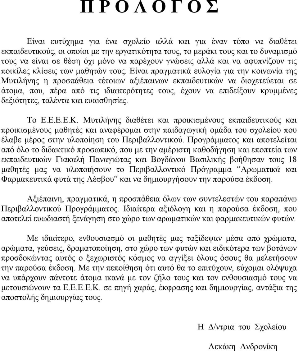 Είναι πραγµατικά ευλογία για την κοινωνία της Μυτιλήνης η προσπάθεια τέτοιων αξιέπαινων εκπαιδευτικών να διοχετεύεται σε άτοµα, που, πέρα από τις ιδιαιτερότητες τους, έχουν να επιδείξουν κρυµµένες