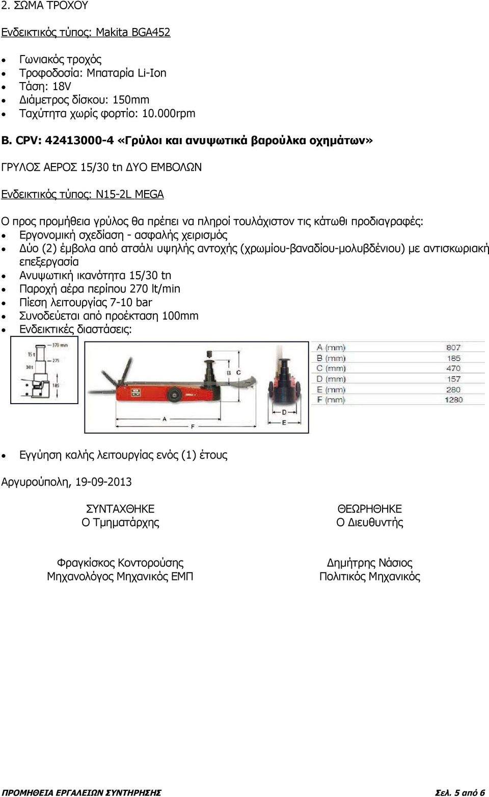 προδιαγραφές: Εργονομική σχεδίαση - ασφαλής χειρισμός Δύο (2) έμβολα από ατσάλι υψηλής αντοχής (χρωμίου-βαναδίου-μολυβδένιου) με αντισκωριακή επεξεργασία Ανυψωτική ικανότητα 15/30 tn Παροχή αέρα