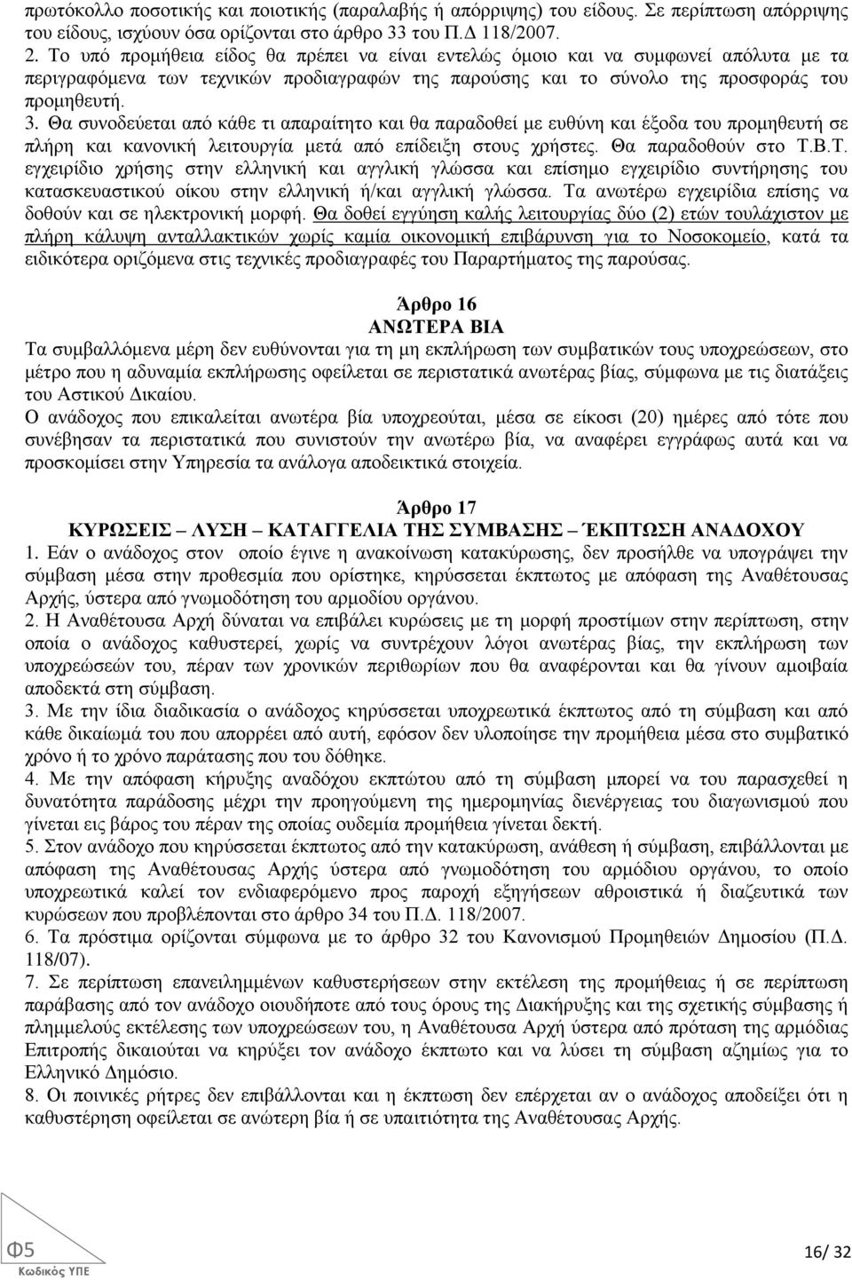 Θα συνοδεύεται από κάθε τι απαραίτητο και θα παραδοθεί με ευθύνη και έξοδα του προμηθευτή σε πλήρη και κανονική λειτουργία μετά από επίδειξη στους χρήστες. Θα παραδοθούν στο Τ.