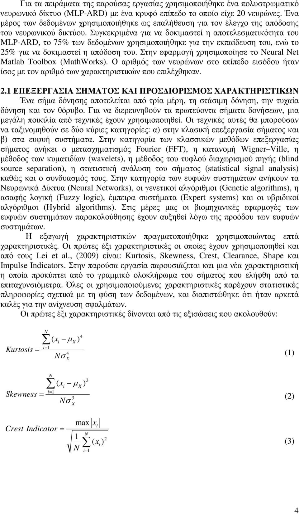 Συγκεκριµένα για να δοκιµαστεί η αποτελεσµατικότητα του, το 75% των δεδοµένων χρησιµοποιήθηκε για την εκπαίδευση του, ενώ το 25% για να δοκιµαστεί η απόδοση του.