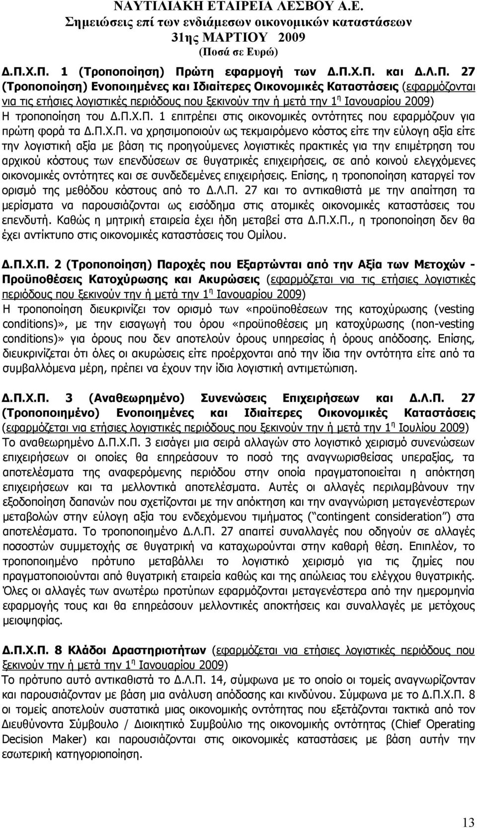 π.χ.π. 1 επιτρέπει στις οικονοµικές οντότητες που εφαρµόζουν για πρώτη φορά τα.π.χ.π. να χρησιµοποιούν ως τεκµαιρόµενο κόστος είτε την εύλογη αξία είτε την λογιστική αξία µε βάση τις προηγούµενες