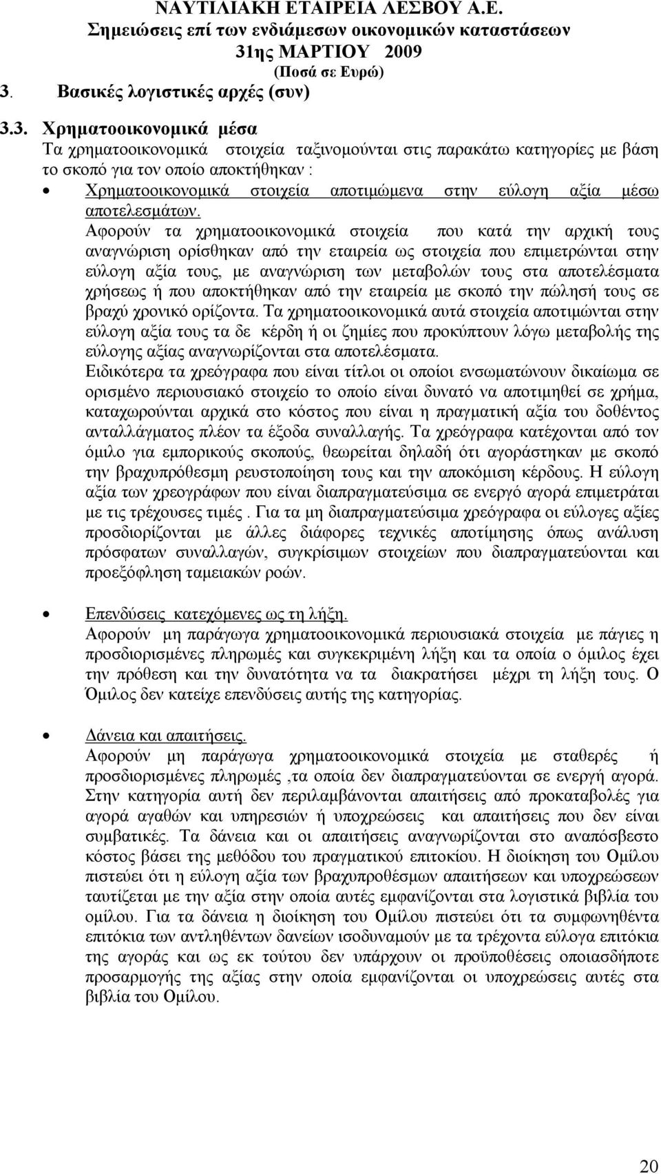 Αφορούν τα χρηµατοοικονοµικά στοιχεία που κατά την αρχική τους αναγνώριση ορίσθηκαν από την εταιρεία ως στοιχεία που επιµετρώνται στην εύλογη αξία τους, µε αναγνώριση των µεταβολών τους στα