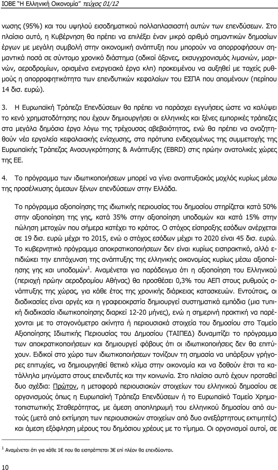 χρονικό διάστηµα (οδικοί άξονες, εκσυγχρονισµός λιµανιών, µαρινών, αεροδροµίων, ορισµένα ενεργειακά έργα κλπ) προκειµένου να αυξηθεί µε ταχείς ρυθ- µούς η απορροφητικότητα των επενδυτικών κεφαλαίων