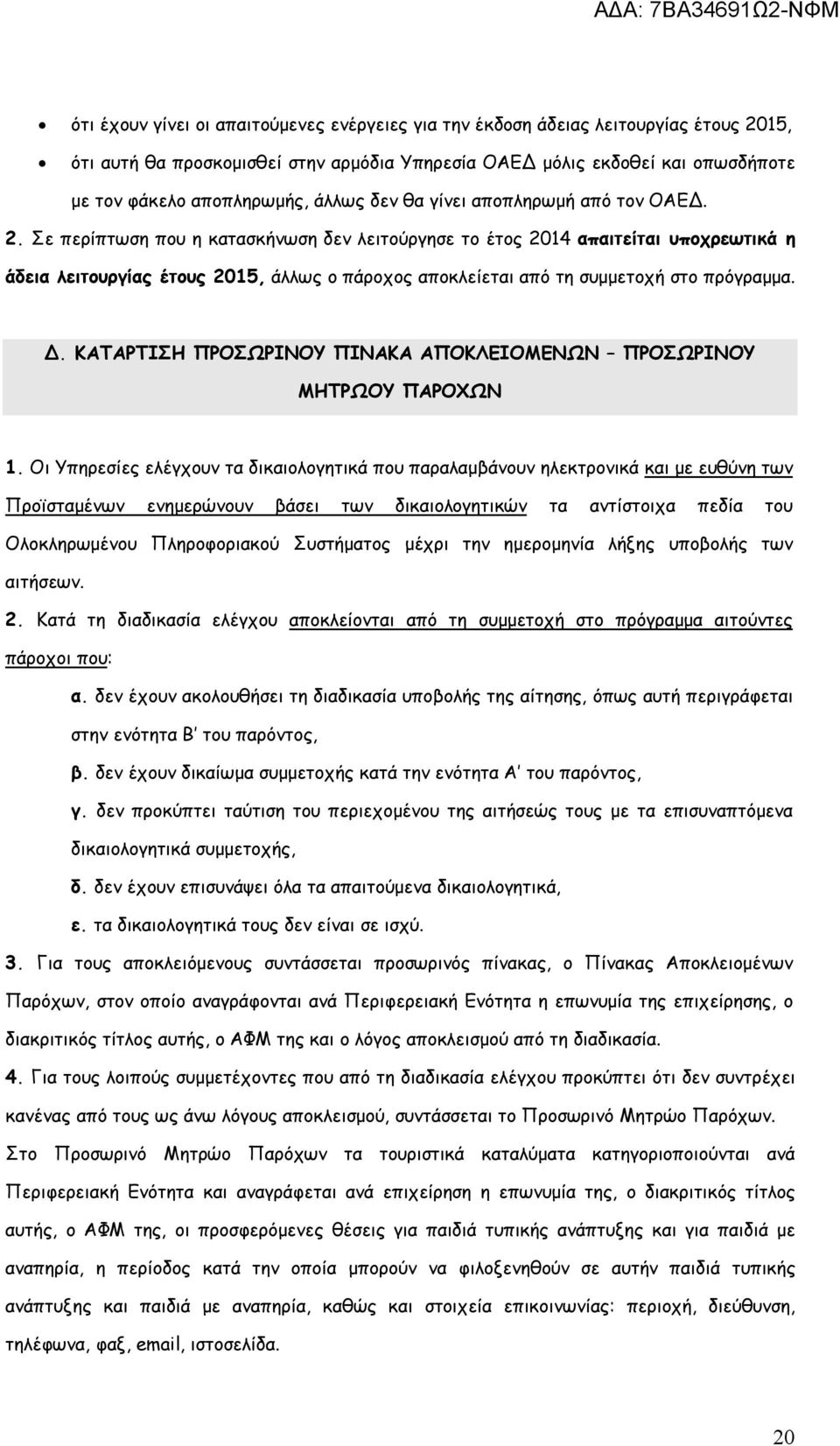 Σε περίπτωση που η κατασκήνωση δεν λειτούργησε το έτος 2014 απαιτείται υποχρεωτικά η άδεια λειτουργίας έτους 2015, άλλως ο πάροχος αποκλείεται από τη συμμετοχή στο πρόγραμμα. Δ.