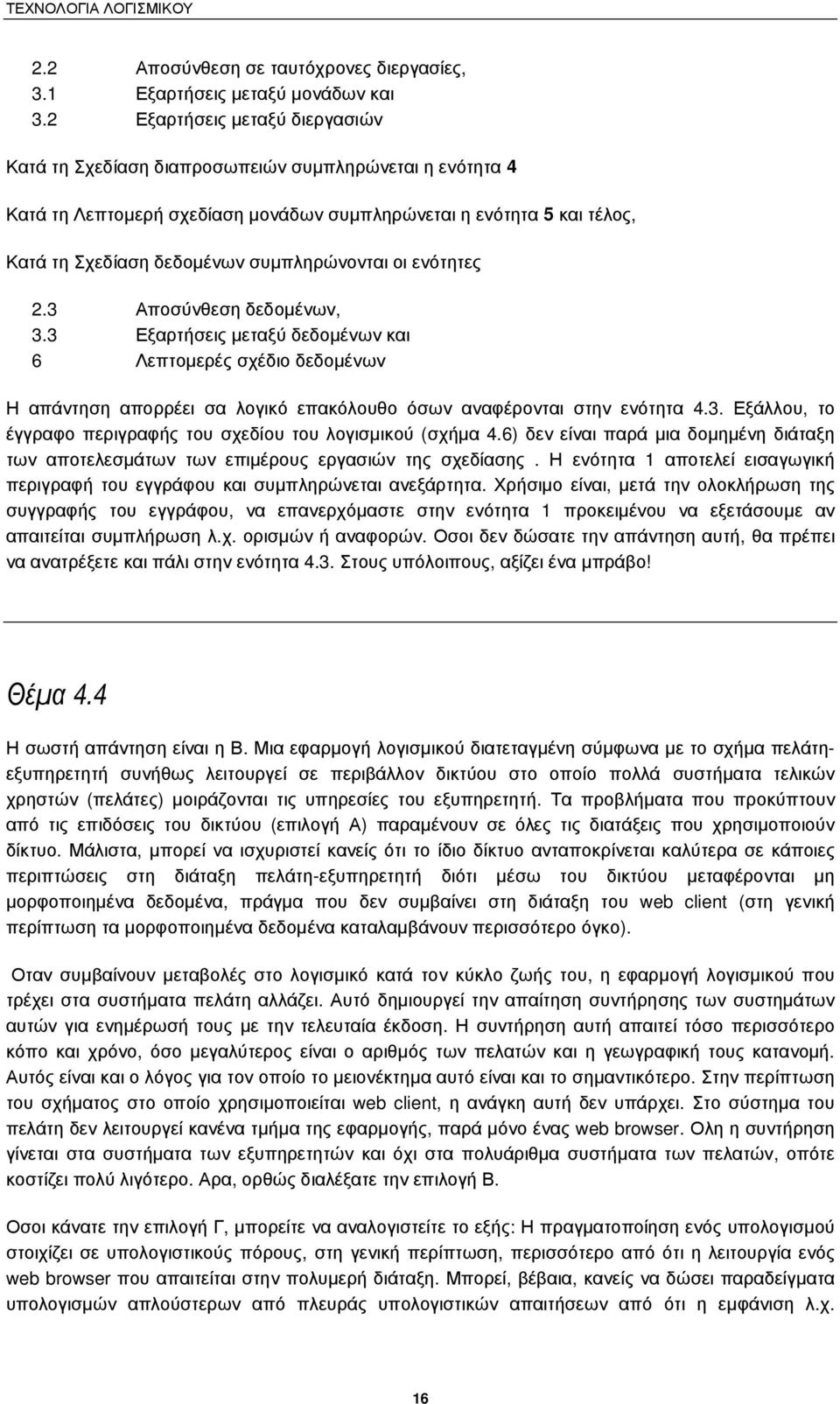 συµπληρώνονται οι ενότητες 2.3 Αποσύνθεση δεδοµένων, 3.3 Εξαρτήσεις µεταξύ δεδοµένων και 6 Λεπτοµερές σχέδιο δεδοµένων Η απάντηση απορρέει σα λογικό επακόλουθο όσων αναφέρονται στην ενότητα 4.3. Εξάλλου, το έγγραφο περιγραφής του σχεδίου του λογισµικού (σχήµα 4.