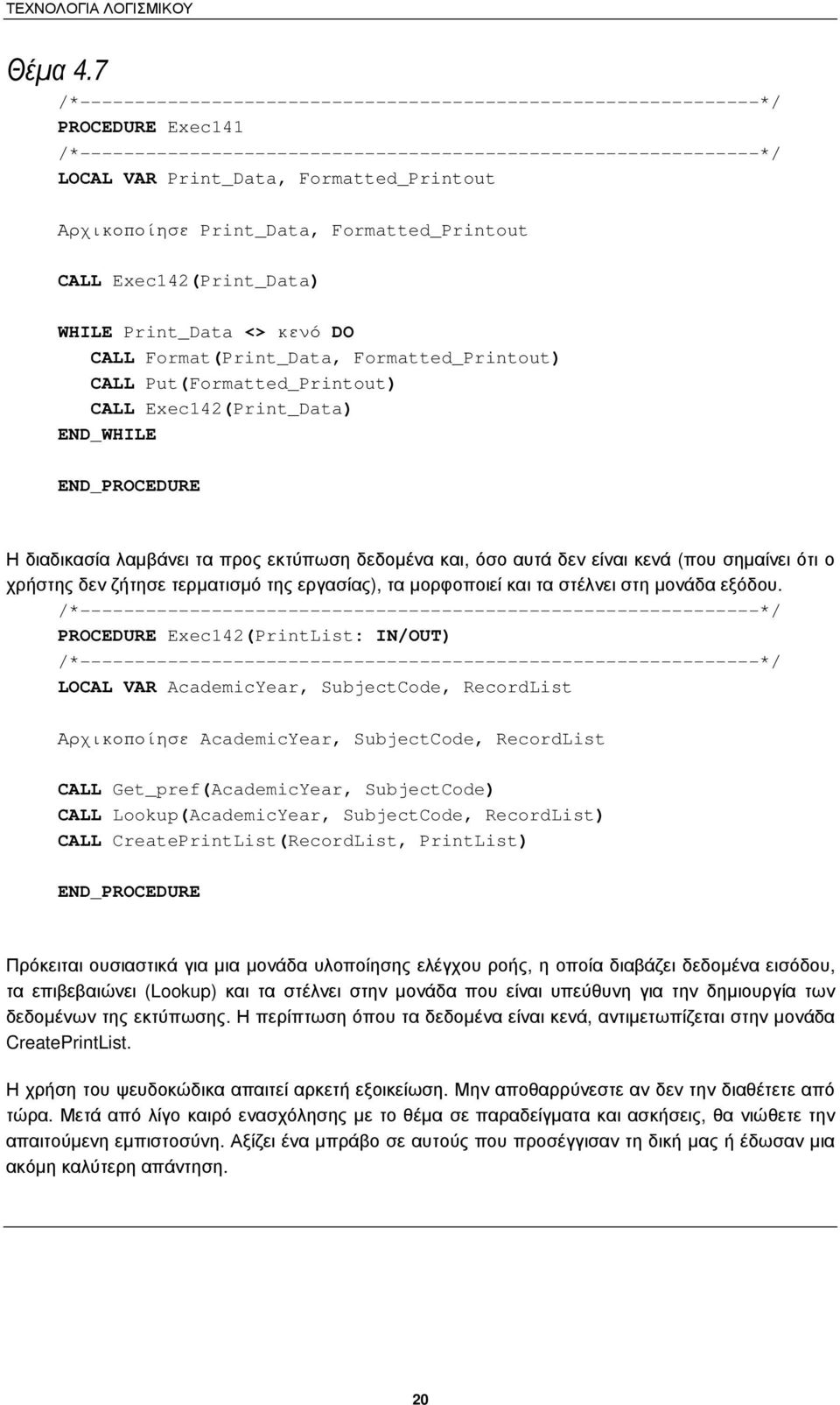 Αρχικοποίησε Print_Data, Formatted_Printout CALL Exec142(Print_Data) WHILE Print_Data <> κενό DO CALL Format(Print_Data, Formatted_Printout) CALL Put(Formatted_Printout) CALL Exec142(Print_Data)