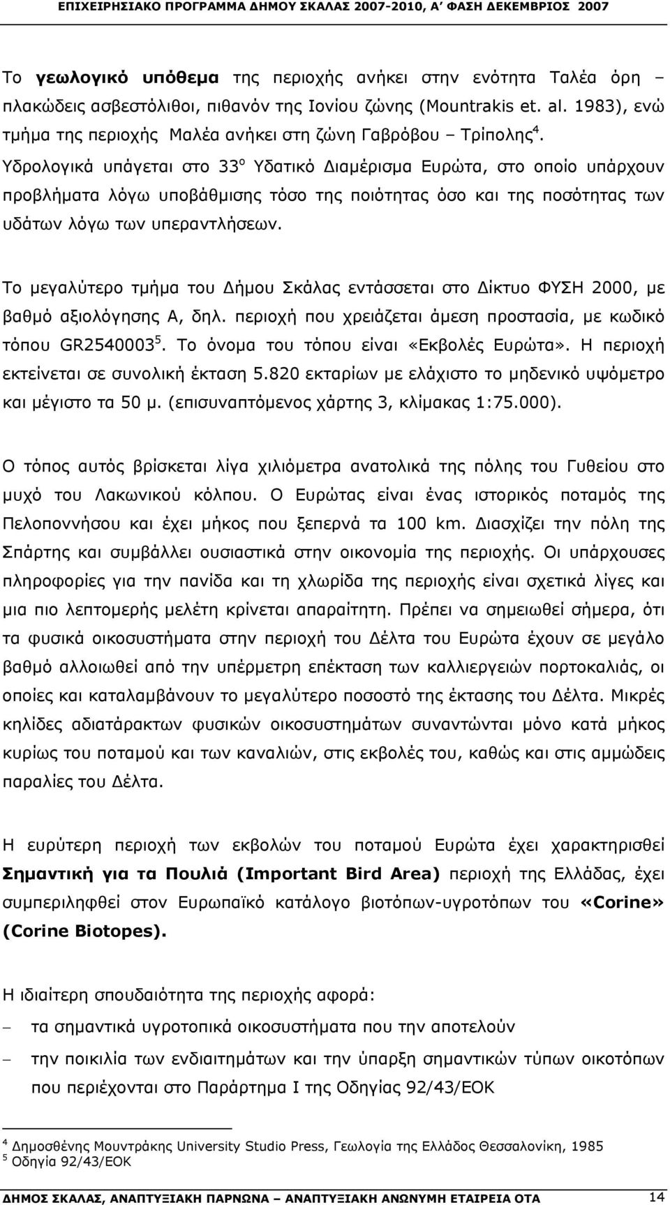 Υδρολογικά υπάγεται στο 33ο Υδατικό Διαμέρισμα Ευρώτα, στο οποίο υπάρχουν προβλήματα λόγω υποβάθμισης τόσο της ποιότητας όσο και της ποσότητας των υδάτων λόγω των υπεραντλήσεων.