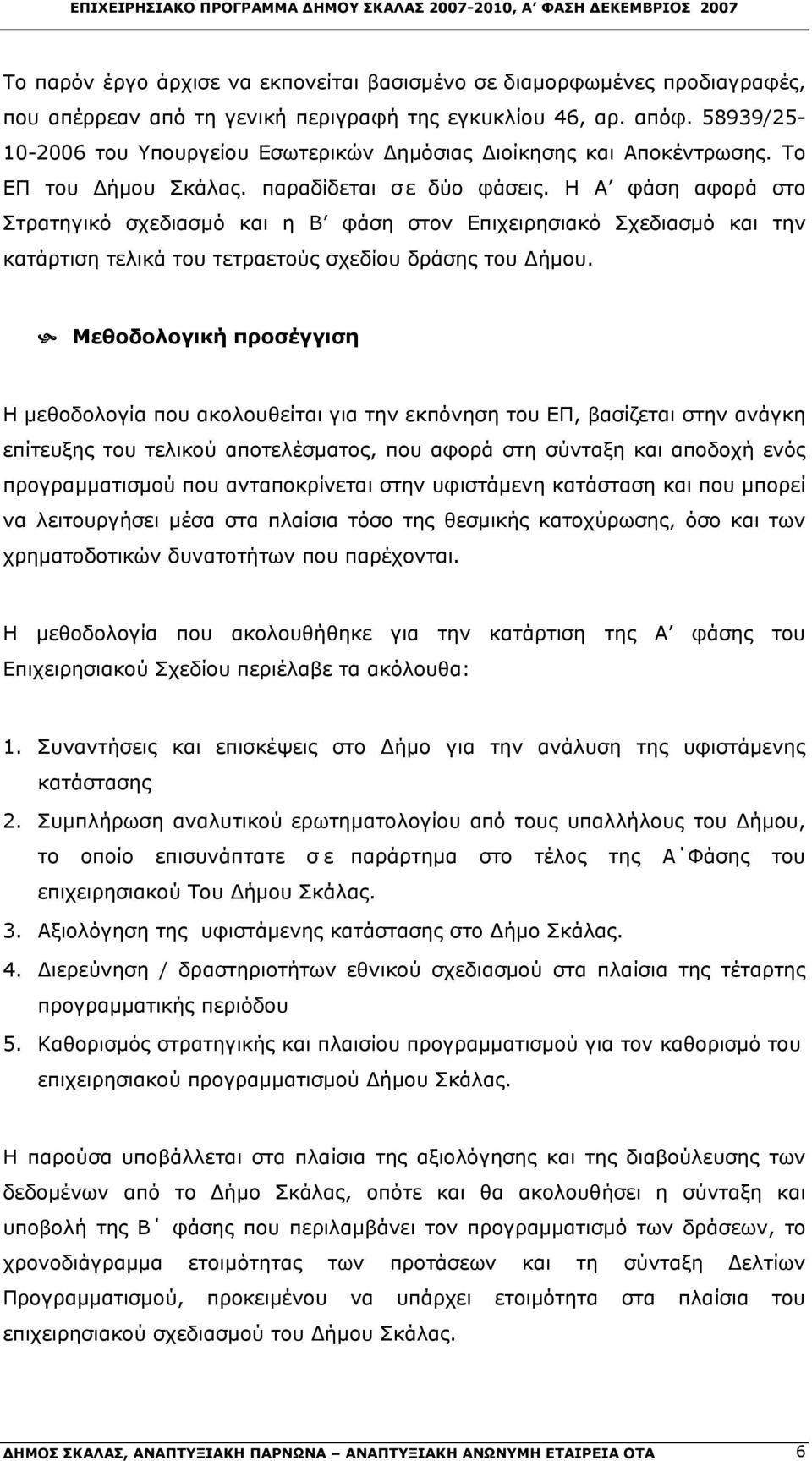 Η Α φάση αφορά στο Στρατηγικό σχεδιασμό και η Β φάση στον Επιχειρησιακό Σχεδιασμό και την κατάρτιση τελικά του τετραετούς σχεδίου δράσης του Δήμου.