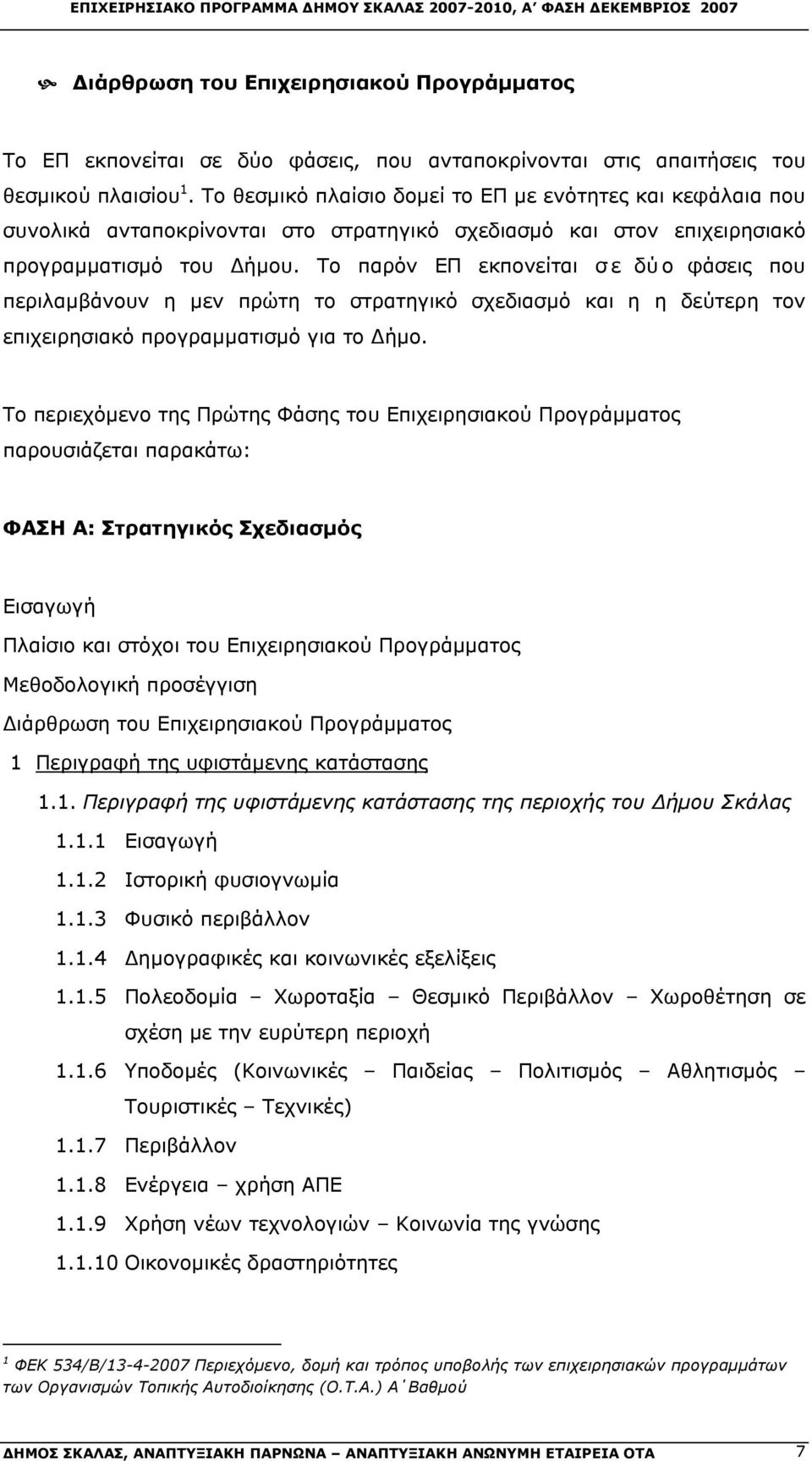 Το παρόν ΕΠ εκπονείται σ ε δύ ο φάσεις που περιλαμβάνουν η μεν πρώτη το στρατηγικό σχεδιασμό και η η δεύτερη τον επιχειρησιακό προγραμματισμό για το Δήμο.