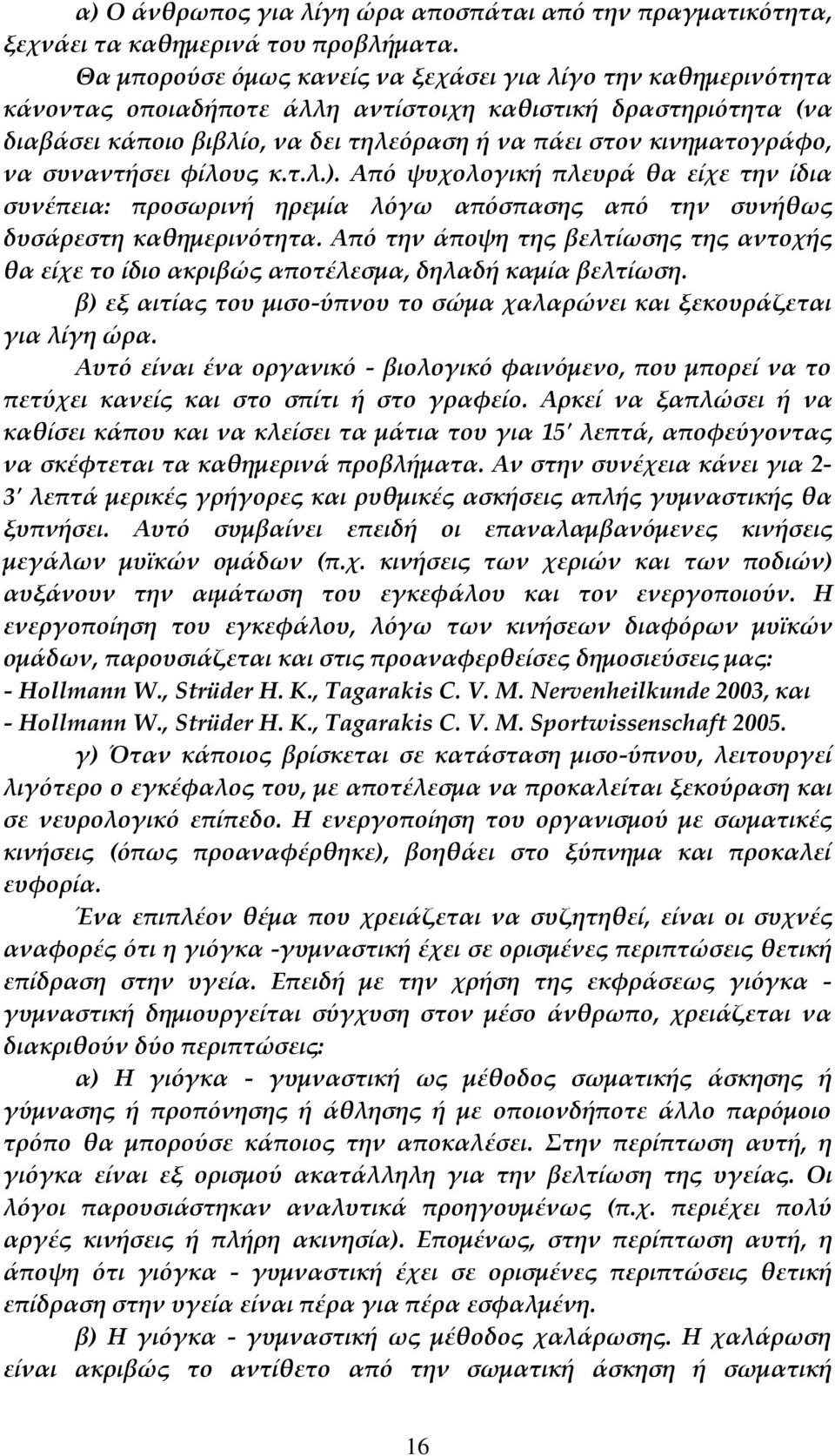 να συναντήσει φίλους κ.τ.λ.). Από ψυχολογική πλευρά θα είχε την ίδια συνέπεια: προσωρινή ηρεμία λόγω απόσπασης από την συνήθως δυσάρεστη καθημερινότητα.