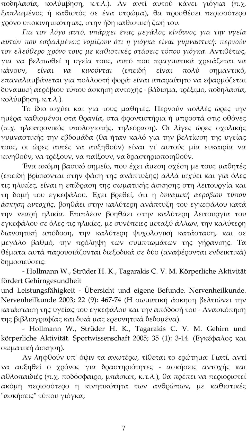 Αντιθέτως, για να βελτιωθεί η υγεία τους, αυτό που πραγματικά χρειάζεται να κάνουν, είναι να κινούνται (επειδή είναι πολύ σημαντικό, επαναλαμβάνεται για πολλοστή φορά: είναι απαραίτητο να εφαρμόζεται