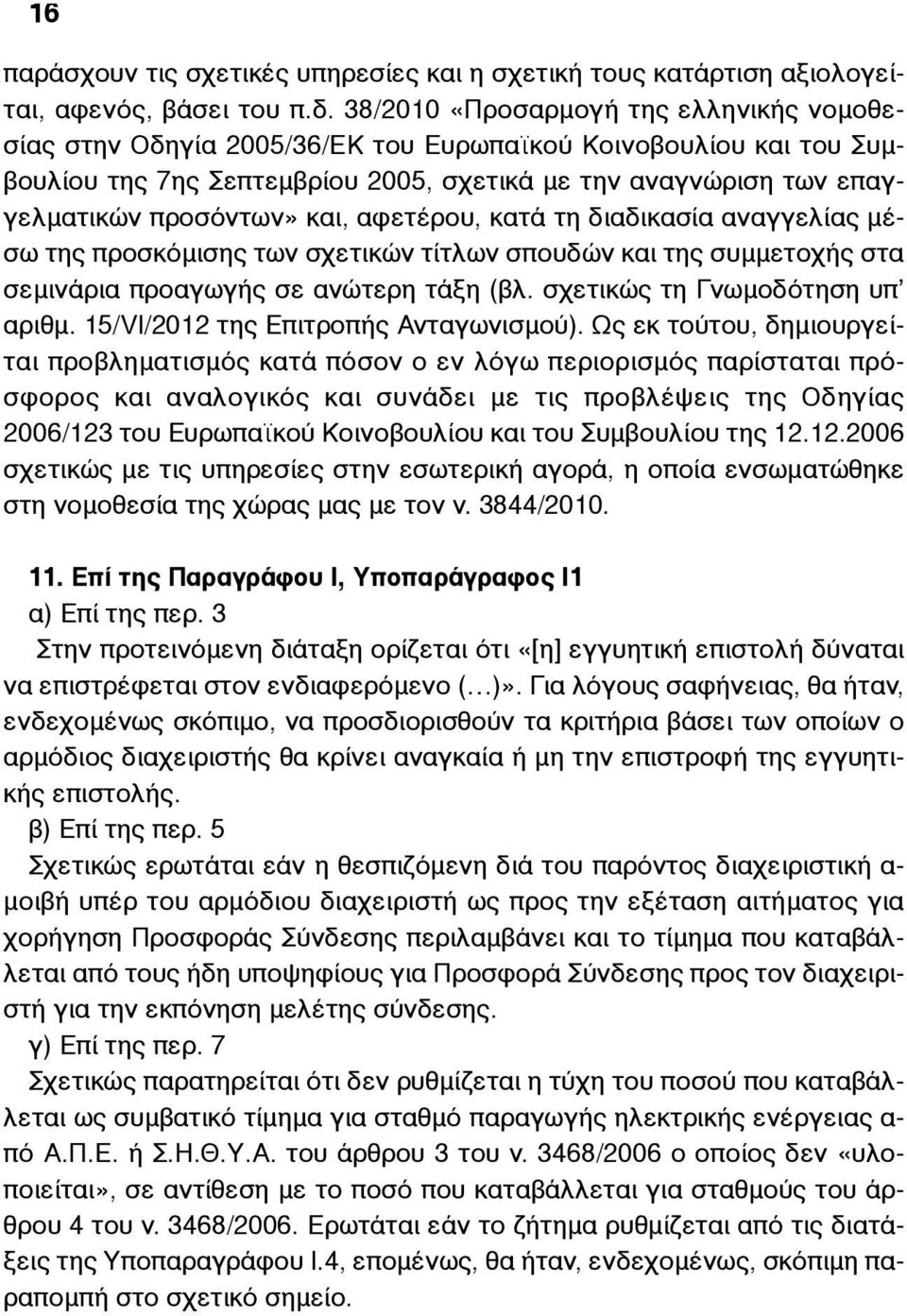 και, αφετέρου, κατά τη διαδικασία αναγγελίας µέσω της προσκόµισης των σχετικών τίτλων σπουδών και της συµµετοχής στα σεµινάρια προαγωγής σε ανώτερη τάξη (βλ. σχετικώς τη Γνωµοδότηση υπ αριθµ.