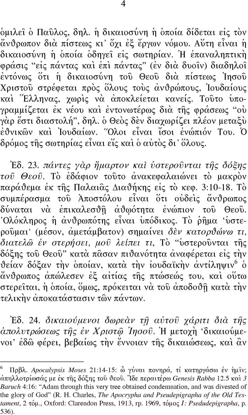 νὰ ἀποκλείεται κανείς. Τοῦτο ὑπογραμμίζεται ἐκ νέου καὶ ἐντονωτέρως διὰ τῆς φράσεως οὺ γὰρ ἔστι διαστολή, δηλ. ὁ Θεὸς δὲν διαχωρίζει πλέον μεταξὺ ἐθνικῶν καὶ Ἰουδαίων. Ολοι εἶναι ἴσοι ἐνώπιόν Του.