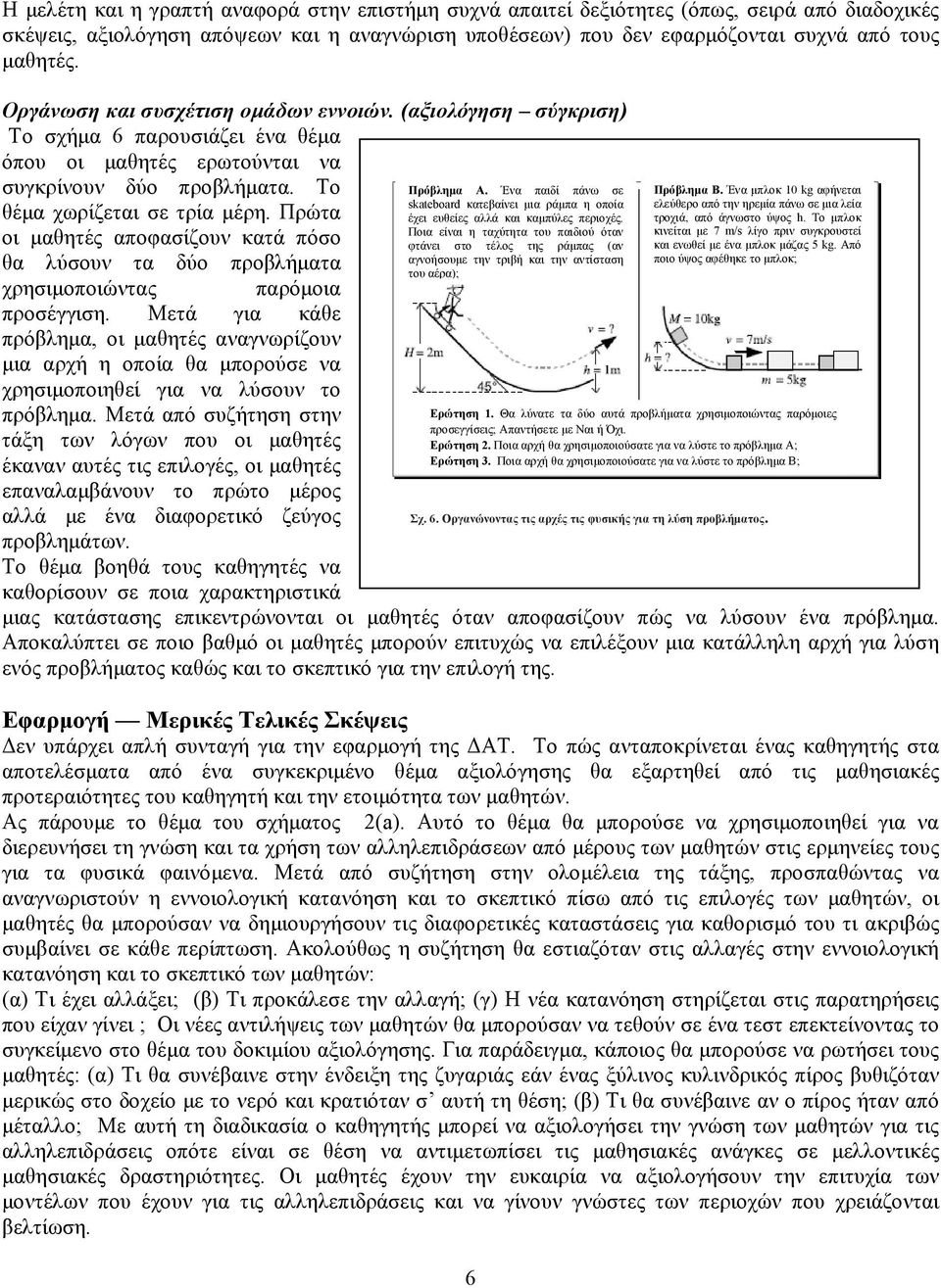 Πρώτα οι μαθητές αποφασίζουν κατά πόσο θα λύσουν τα δύο προβλήματα χρησιμοποιώντας παρόμοια προσέγγιση.