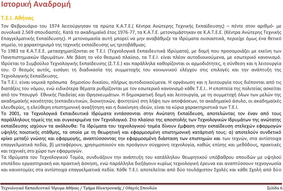 Η μετονομασία αυτή μπορεί να μην αναβάθμιζε τα Ιδρύματα ουσιαστικά, περιείχε όμως ένα θετικό σημείο, το χαρακτηρισμό της τεχνικής εκπαίδευσης ως τριτοβάθμιας. Το 1983 τα Κ.Α.Τ.Ε.