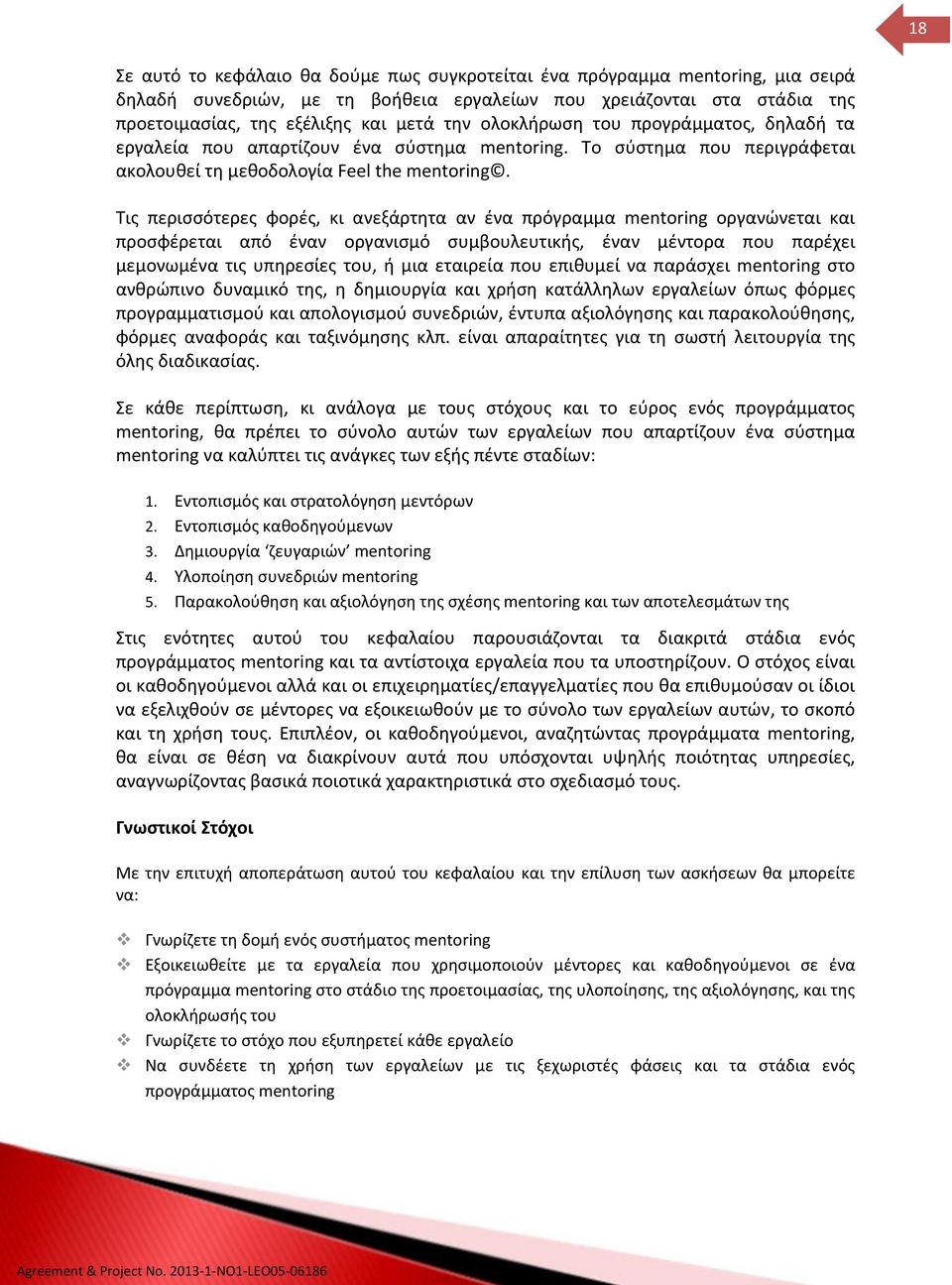 Τις περισσότερες φορές, κι ανεξάρτητα αν ένα πρόγραμμα mentoring οργανώνεται και προσφέρεται από έναν οργανισμό συμβουλευτικής, έναν μέντορα που παρέχει μεμονωμένα τις υπηρεσίες του, ή μια εταιρεία