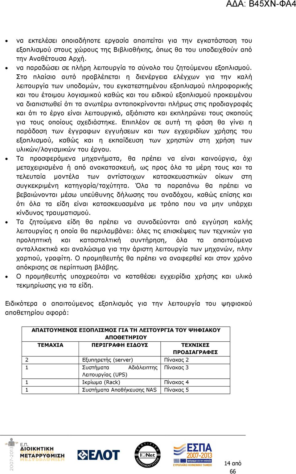 Στο πλαίσιο αυτό προβλέπεται η διενέργεια ελέγχων για την καλή λειτουργία των υποδοµών, του εγκατεστηµένου εξοπλισµού πληροφορικής και του έτοιµου λογισµικού καθώς και του ειδικού εξοπλισµού