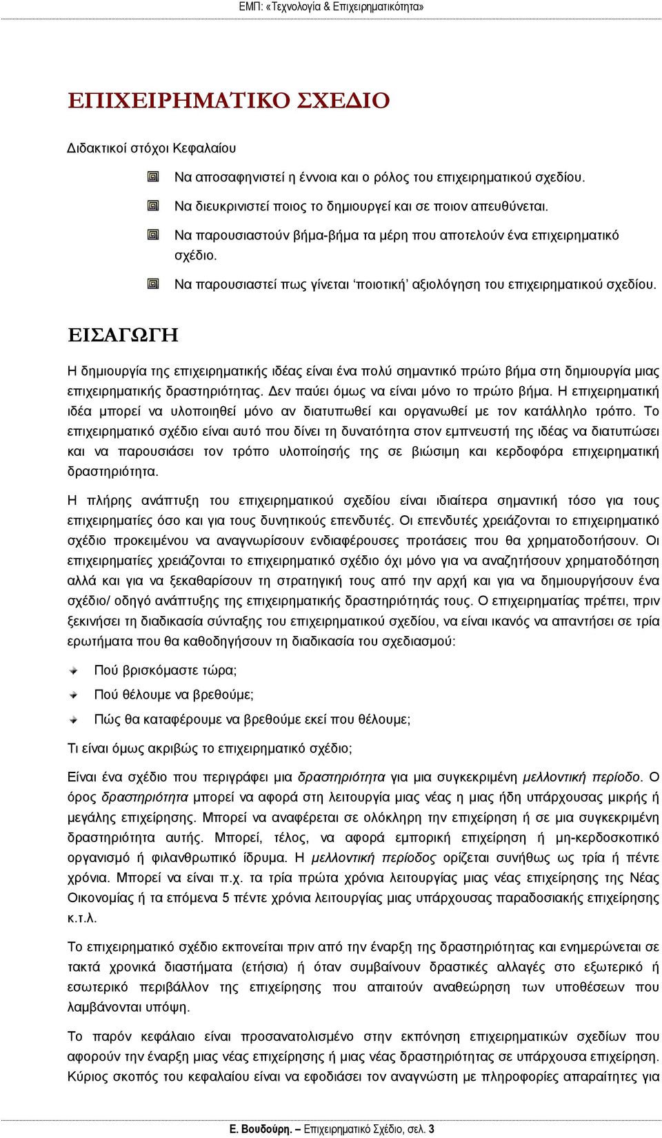 ΕΙΣΑΓΩΓΗ Η δημιουργία της επιχειρηματικής ιδέας είναι ένα πολύ σημαντικό πρώτο βήμα στη δημιουργία μιας επιχειρηματικής δραστηριότητας. Δεν παύει όμως να είναι μόνο το πρώτο βήμα.