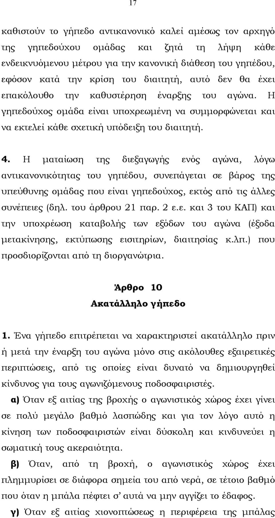 Η µαταίωση της διεξαγωγής ενός αγώνα, λόγω αντικανονικότητας του γηπέδου, συνεπάγεται σε βάρος της υπεύθυνης οµάδας που είναι γηπεδούχος, εκτός από τις άλλες συνέπειες (δηλ. του άρθρου 21 παρ. 2 ε.ε. και 3 του ΚΑΠ) και την υποχρέωση καταβολής των εξόδων του αγώνα (έξοδα µετακίνησης, εκτύπωσης εισιτηρίων, διαιτησίας κ.