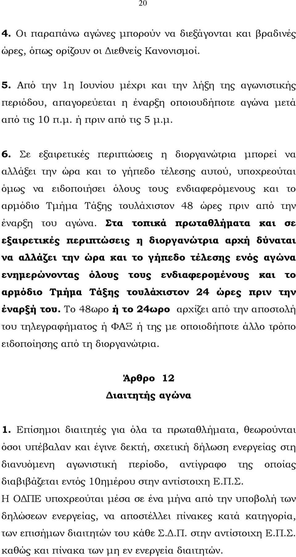 Σε εξαιρετικές περιπτώσεις η διοργανώτρια µπορεί να αλλάξει την ώρα και το γήπεδο τέλεσης αυτού, υποχρεούται όµως να ειδοποιήσει όλους τους ενδιαφερόµενους και το αρµόδιο Τµήµα Τάξης τουλάχιστον 48