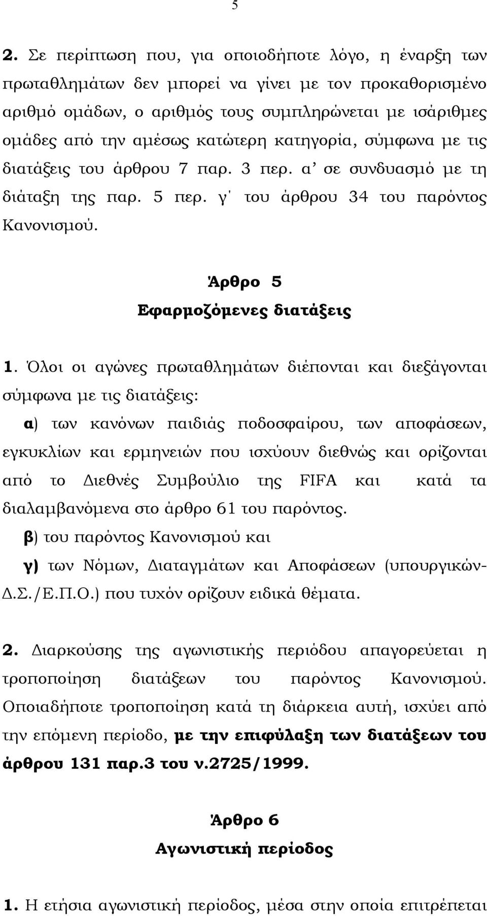 Όλοι οι αγώνες πρωταθληµάτων διέπονται και διεξάγονται σύµφωνα µε τις διατάξεις: α) των κανόνων παιδιάς ποδοσφαίρου, των αποφάσεων, εγκυκλίων και ερµηνειών που ισχύουν διεθνώς και ορίζονται από το