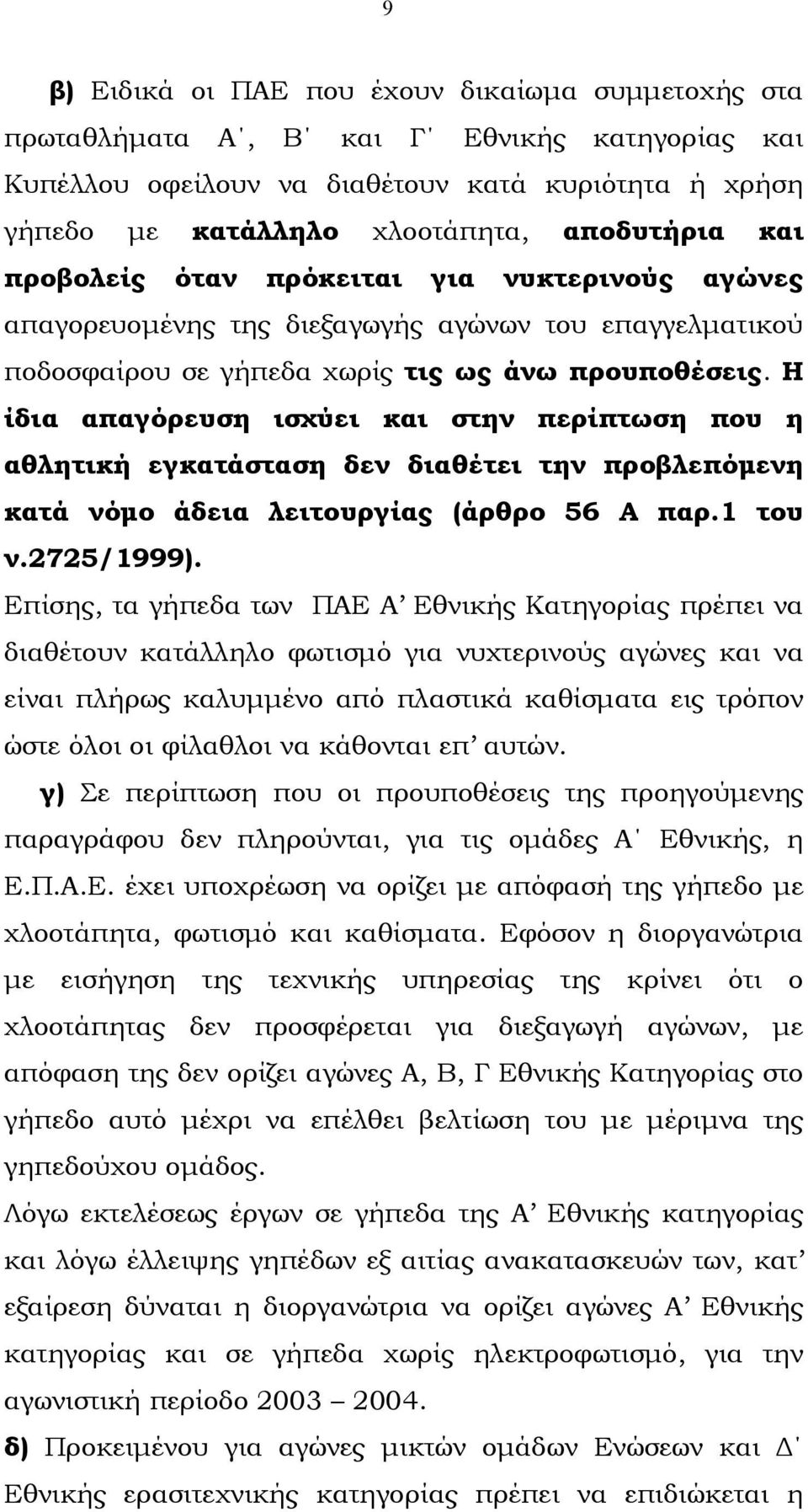 Η ίδια απαγόρευση ισχύει και στην περίπτωση που η αθλητική εγκατάσταση δεν διαθέτει την προβλεπόµενη κατά νόµο άδεια λειτουργίας (άρθρο 56 Α παρ.1 του ν.2725/1999).