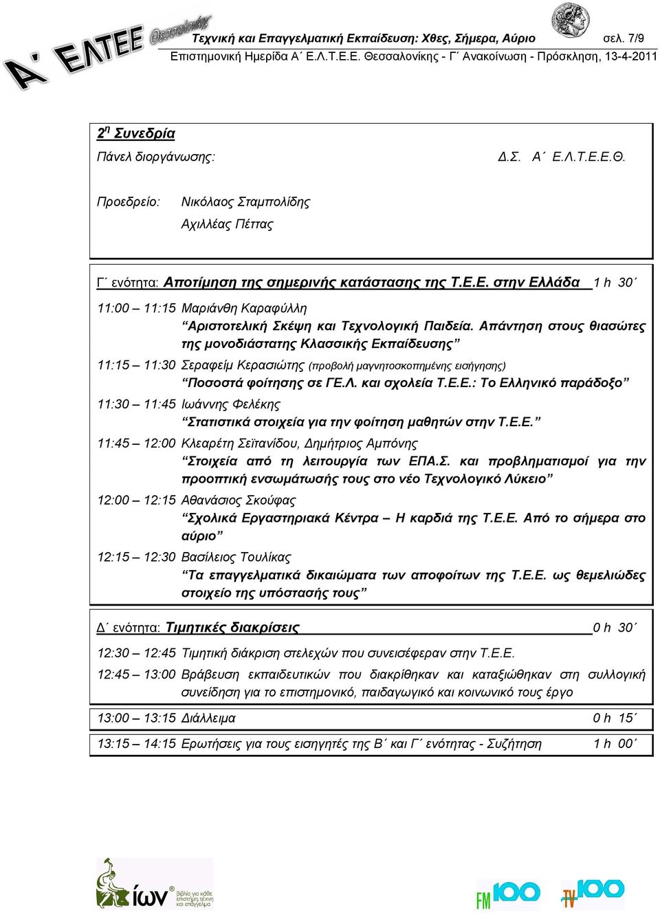 Απάντηση στους θιασώτες της μονοδιάστατης Κλασσικής Εκπαίδευσης 11:15 11:30 Σεραφείμ Κερασιώτης (προβολή μαγνητοσκοπημένης εισήγησης) Ποσοστά φοίτησης σε ΓΕ.Λ. και σχολεία Τ.Ε.Ε.: Το Ελληνικό παράδοξο 11:30 11:45 Ιωάννης Φελέκης Στατιστικά στοιχεία για την φοίτηση μαθητών στην Τ.