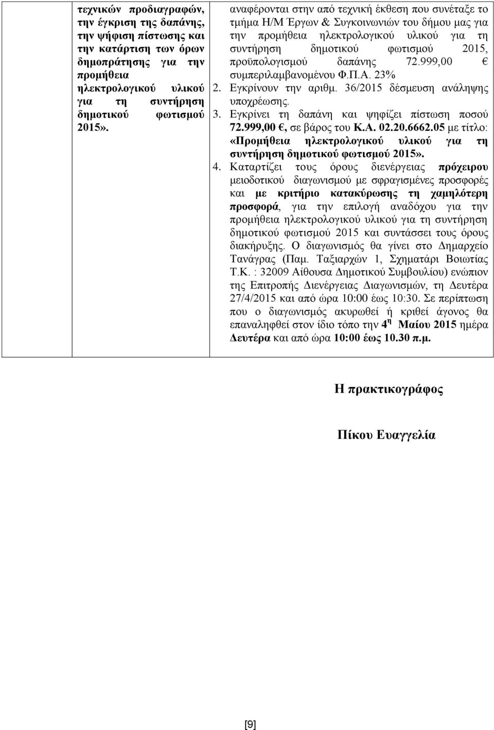 δαπάλεο 72.999,00 ζπκπεξηιακβαλνκέλνπ Φ.Π.Α. 23% 2. Δγθξίλνπλ ηελ αξηζκ. 36/2015 δέζκεπζε αλάιεςεο 3. Δγθξίλεη ηε δαπάλε θαη ςεθίδεη πίζησζε πνζνύ 72.999,00, ζε βάξνο ηνπ Κ.Α. 02.20.6662.