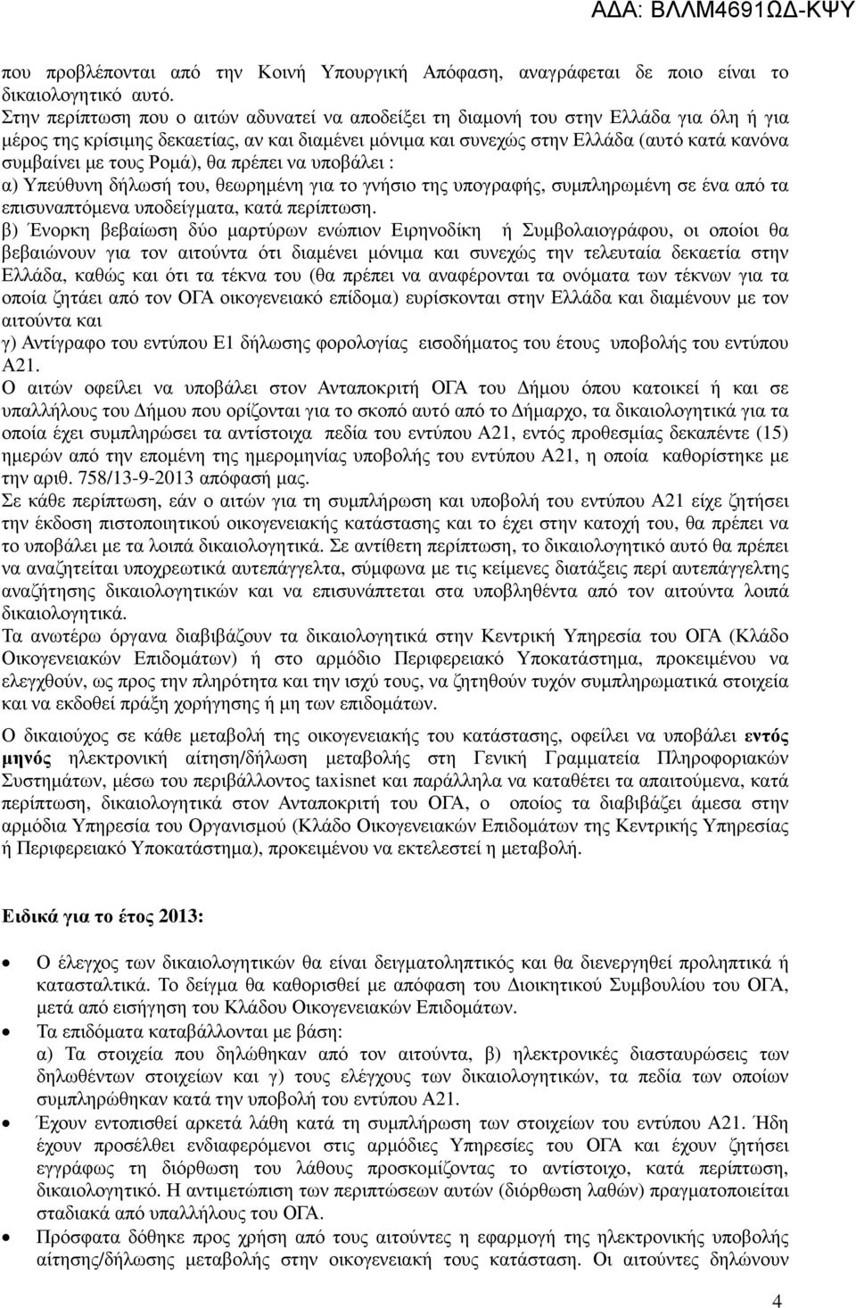 τους Ροµά), θα πρέπει να υποβάλει : α) Υπεύθυνη δήλωσή του, θεωρηµένη για το γνήσιο της υπογραφής, συµπληρωµένη σε ένα από τα επισυναπτόµενα υποδείγµατα, κατά περίπτωση.