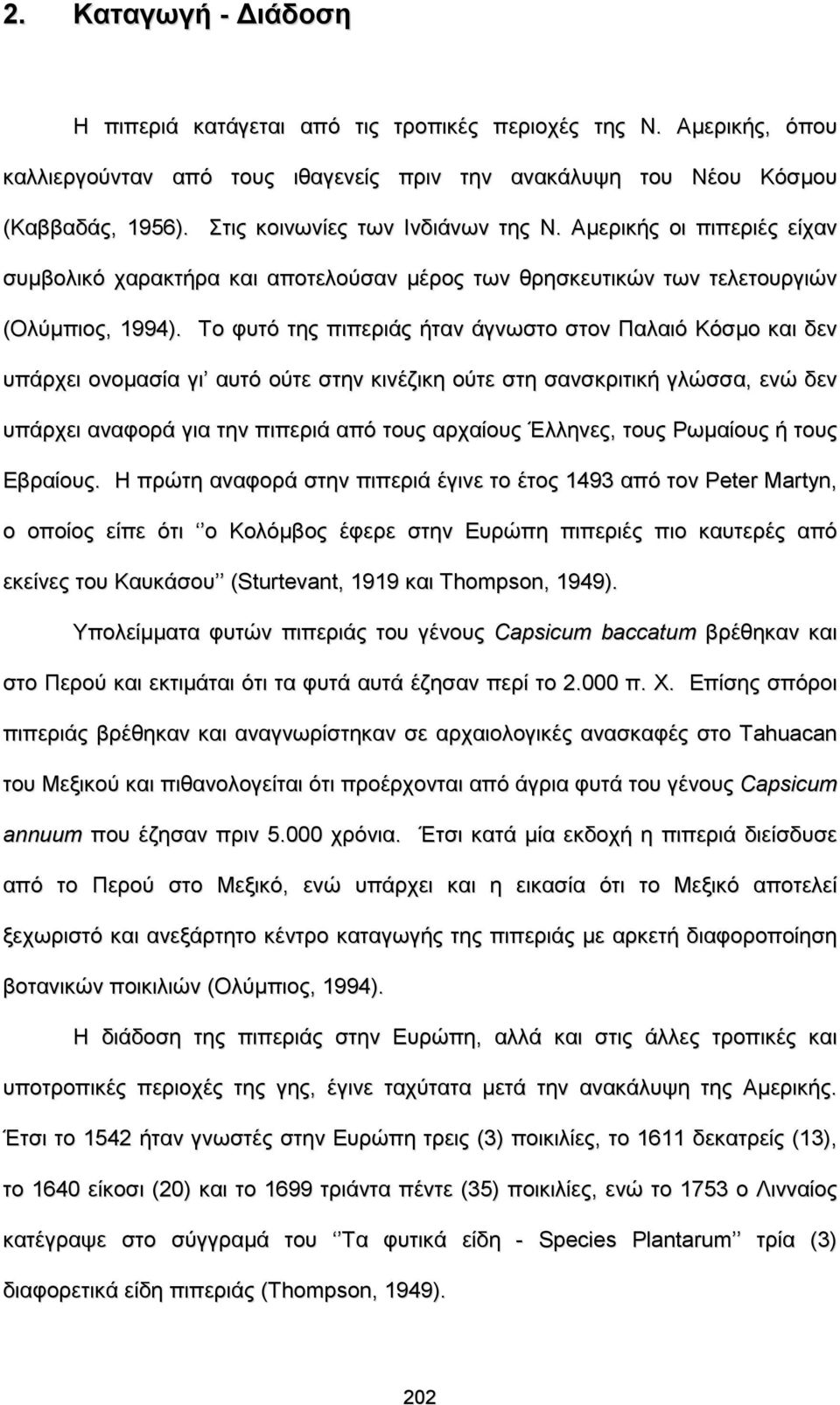 Το φυτό της πιπεριάς ήταν άγνωστο στον Παλαιό Κόσμο και δεν υπάρχει ονομασία γι αυτό ούτε στην κινέζικη ούτε στη σανσκριτική γλώσσα, ενώ δεν υπάρχει αναφορά για την πιπεριά από τους αρχαίους Έλληνες,