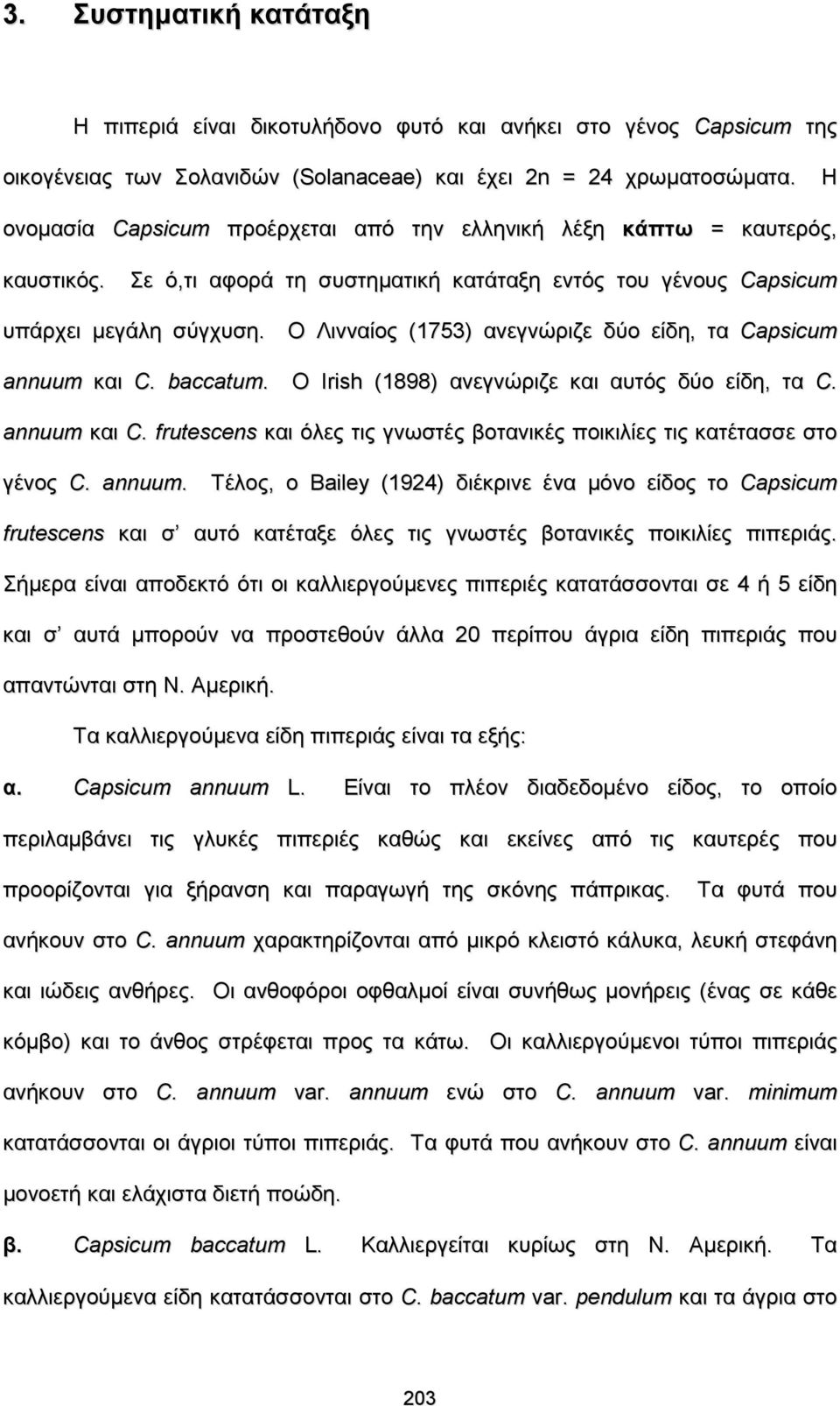 Ο Λινναίος (1753) ανεγνώριζε δύο είδη, τα Capsicum annuum και C. baccatum. Ο Irish (1898) ανεγνώριζε και αυτός δύο είδη, τα C. annuum και C. frutescens και όλες τις γνωστές βοτανικές ποικιλίες τις κατέτασσε στο γένος C.