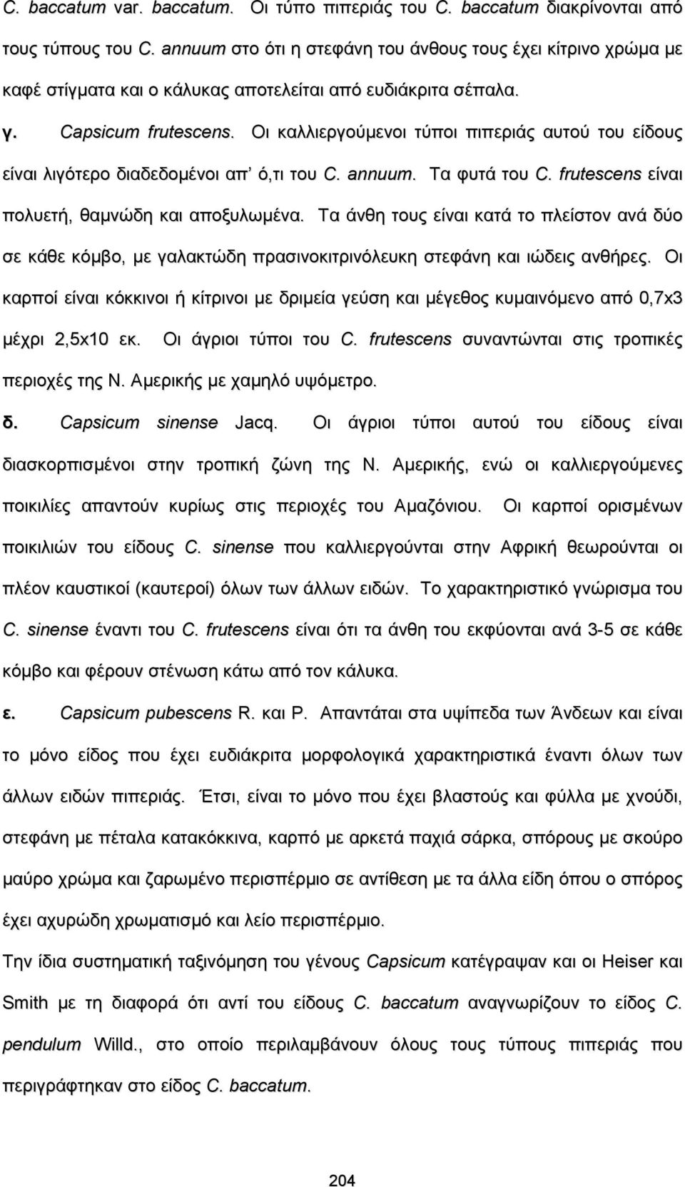 Oι καλλιεργούμενοι τύποι πιπεριάς αυτού του είδους είναι λιγότερο διαδεδομένοι απ ό,τι του C. annuum. Τα φυτά του C. frutescens είναι πολυετή, θαμνώδη και αποξυλωμένα.