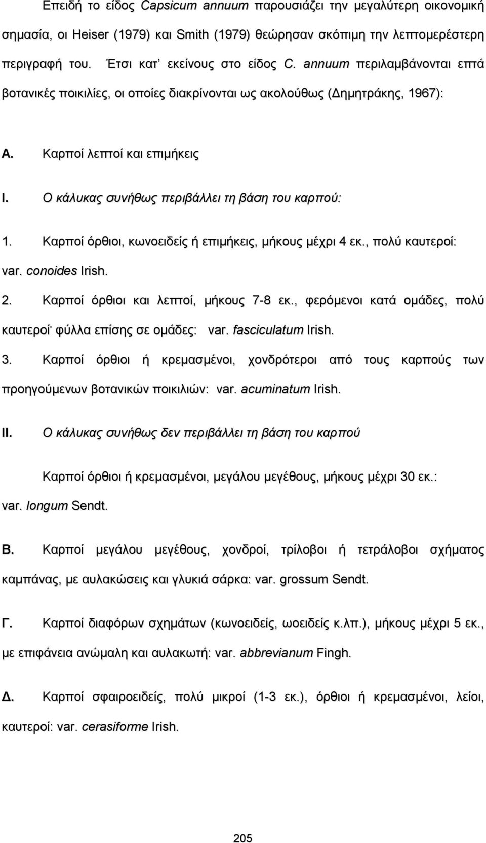 Καρποί όρθιοι, κωνοειδείς ή επιμήκεις, μήκους μέχρι 4 εκ., πολύ καυτεροί: var. conoides Irish. 2. Kαρποί όρθιοι και λεπτοί, μήκους 7-8 εκ., φερόμενοι κατά ομάδες, πολύ καυτεροί.