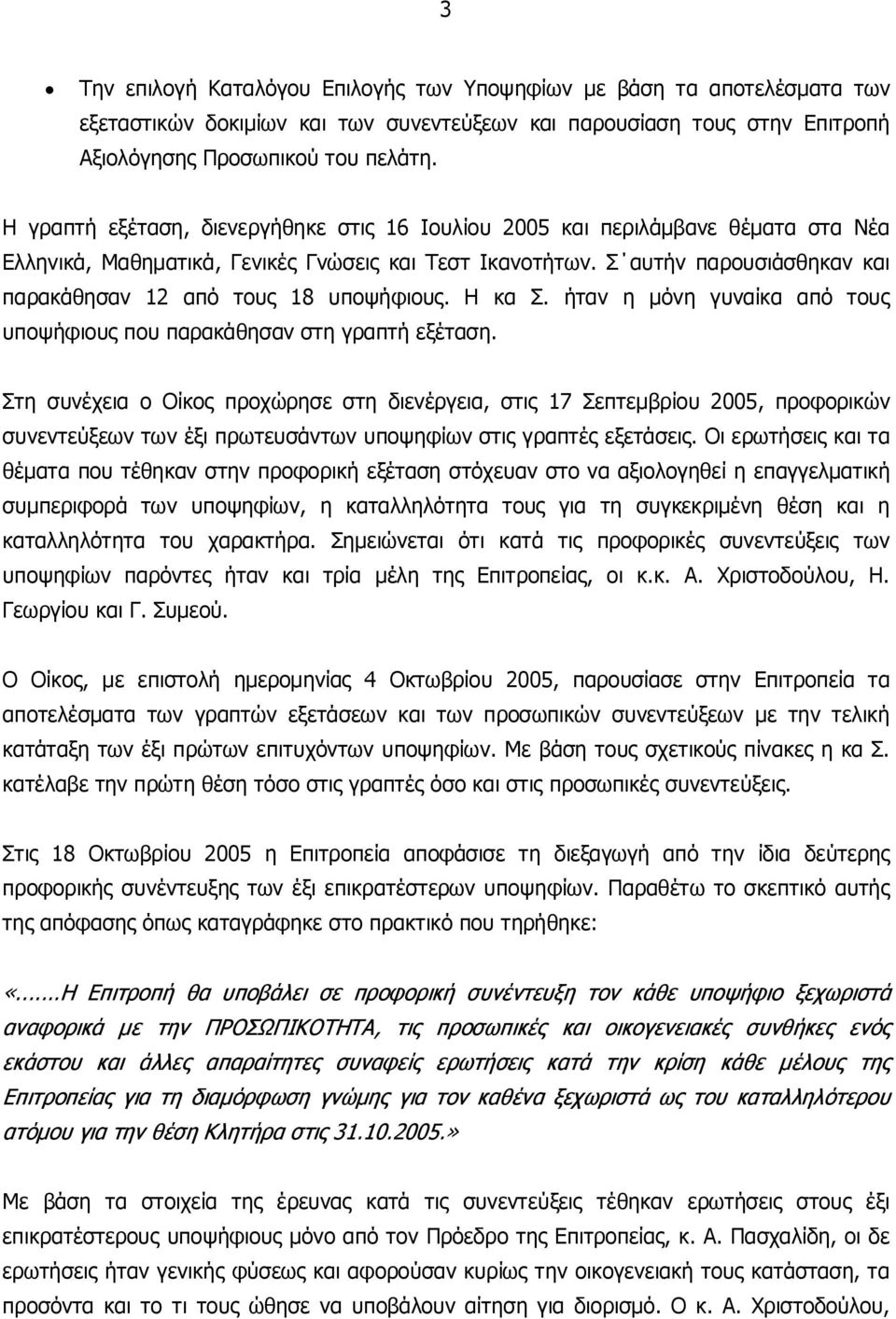 Σ αυτήν παρουσιάσθηκαν και παρακάθησαν 12 από τους 18 υποψήφιους. Η κα Σ. ήταν η μόνη γυναίκα από τους υποψήφιους που παρακάθησαν στη γραπτή εξέταση.