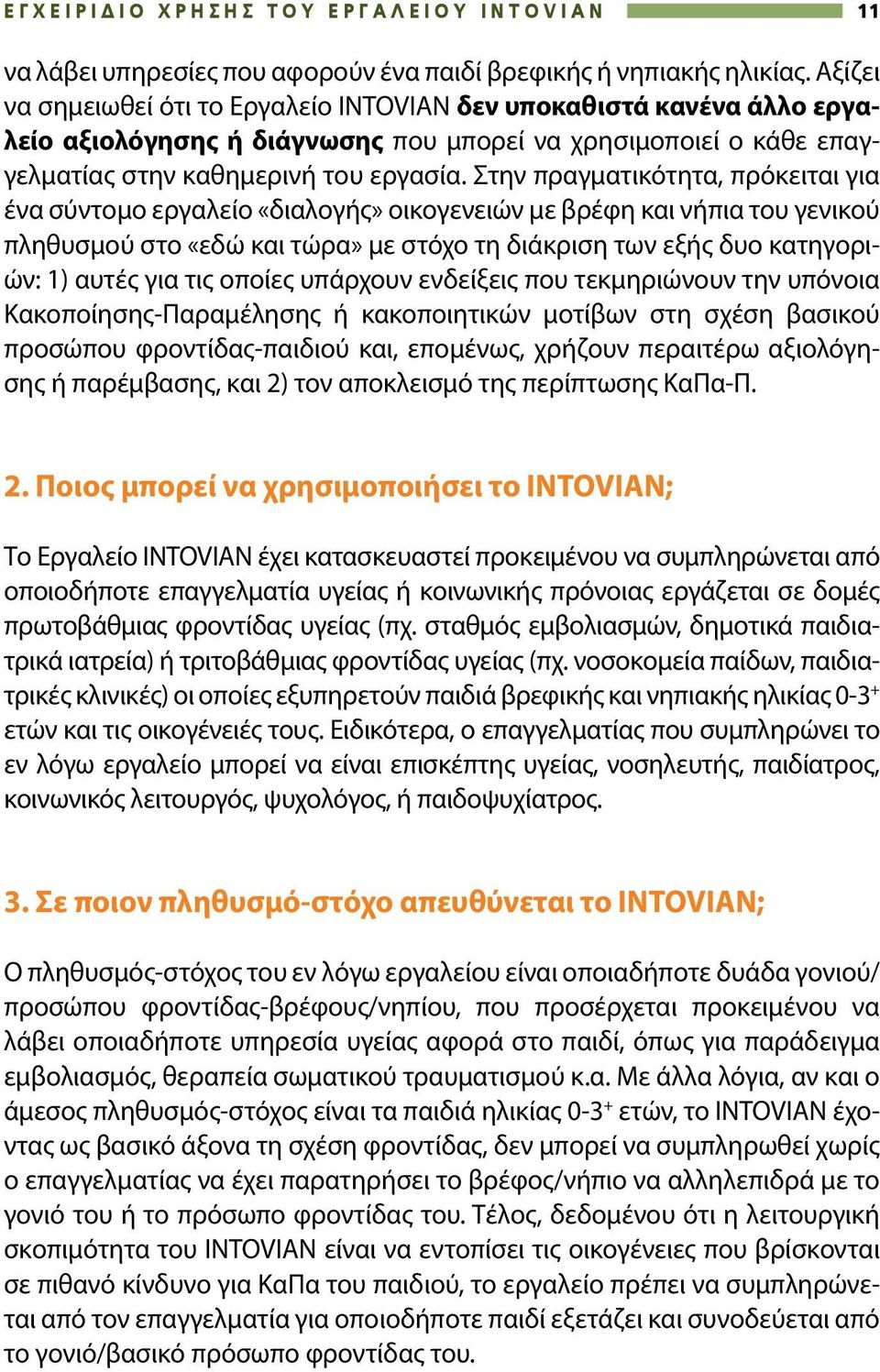 Στην πραγματικότητα, πρόκειται για ένα σύντομο εργαλείο «διαλογής» οικογενειών με βρέφη και νήπια του γενικού πληθυσμού στο «εδώ και τώρα» με στόχο τη διάκριση των εξής δυο κατηγοριών: 1) αυτές για