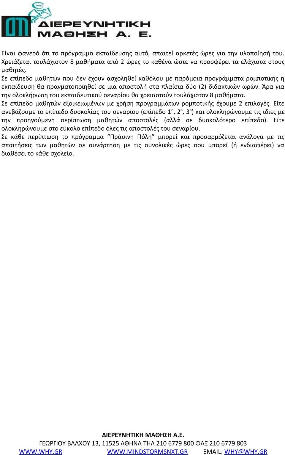 Άρα για την ολοκλήρωση του εκπαιδευτικού σεναρίου θα χρειαστούν τουλάχιστον 8 μαθήματα. Σε επίπεδο μαθητών εξοικειωμένων με χρήση προγραμμάτων ρομποτικής έχουμε 2 επιλογές.