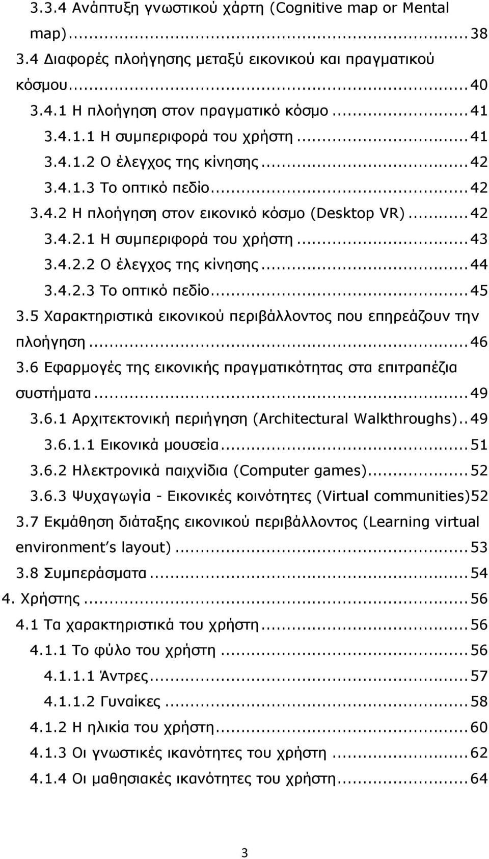 4.2.3 Το οπτικό πεδίο...45 3.5 Χαρακτηριστικά εικονικού περιβάλλοντος που επηρεάζουν την πλοήγηση...46 3.6 Εφαρµογές της εικονικής πραγµατικότητας στα επιτραπέζια συστήµατα...49 3.6.1 Αρχιτεκτονική περιήγηση (Architectural Walkthroughs).