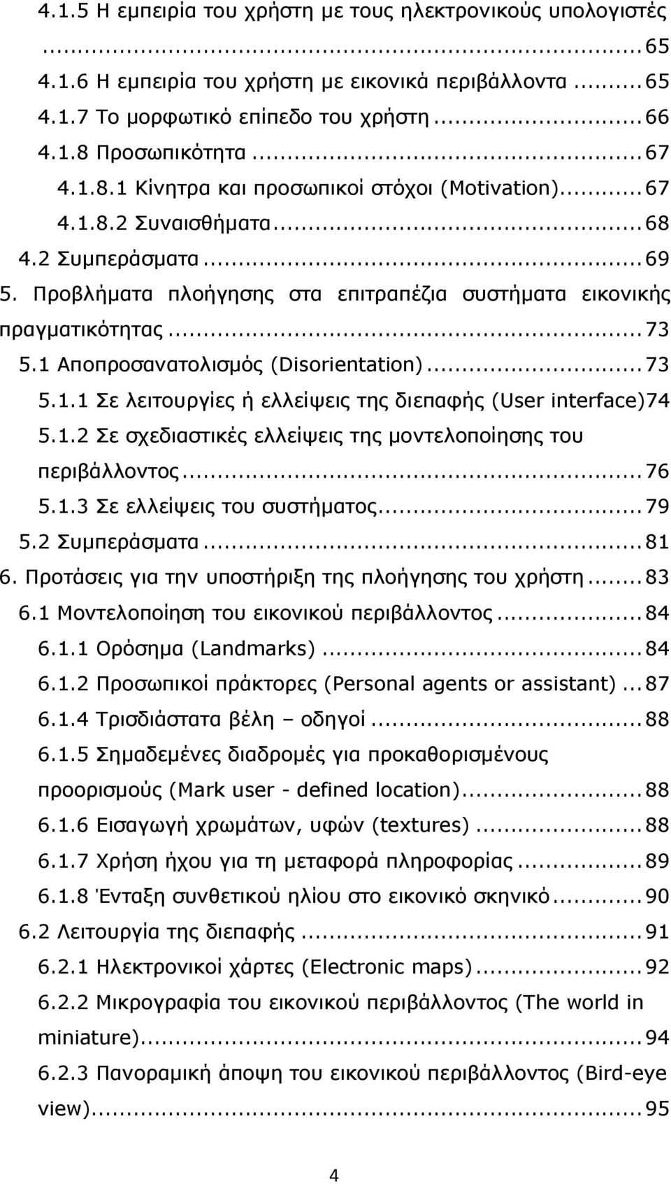 ..73 5.1 Αποπροσανατολισµός (Disorientation)...73 5.1.1 Σε λειτουργίες ή ελλείψεις της διεπαφής (User interface)74 5.1.2 Σε σχεδιαστικές ελλείψεις της µοντελοποίησης του περιβάλλοντος...76 5.1.3 Σε ελλείψεις του συστήµατος.