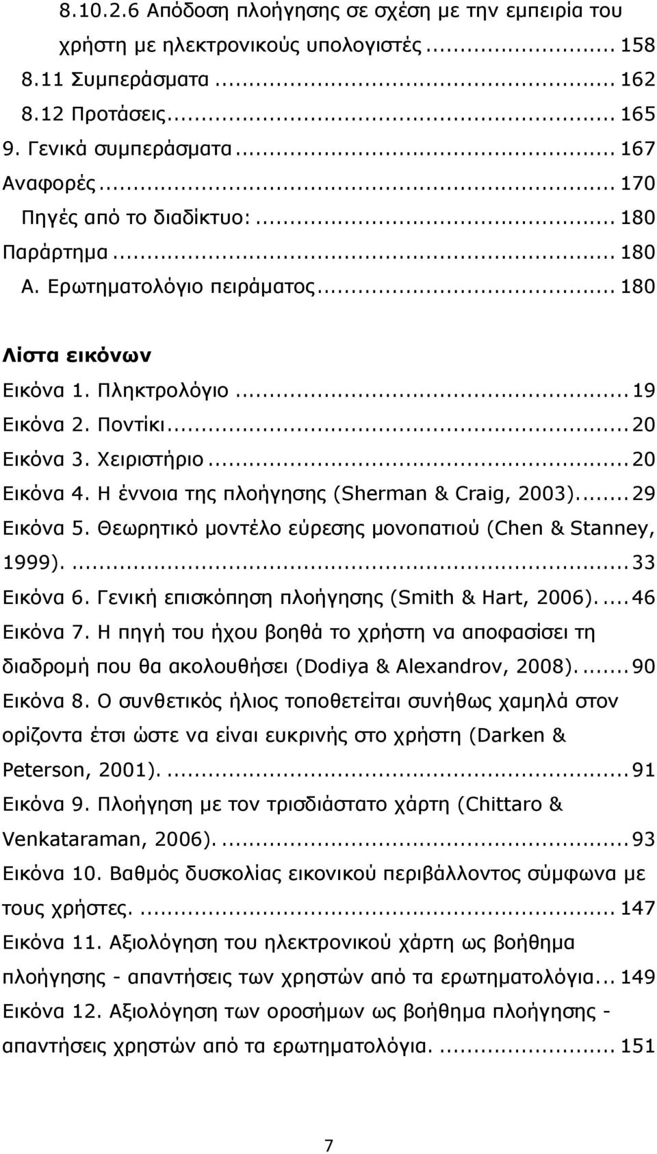 Η έννοια της πλοήγησης (Sherman & Craig, 2003)...29 Εικόνα 5. Θεωρητικό µοντέλο εύρεσης µονοπατιού (Chen & Stanney, 1999)....33 Εικόνα 6. Γενική επισκόπηση πλοήγησης (Smith & Hart, 2006)...46 Εικόνα 7.