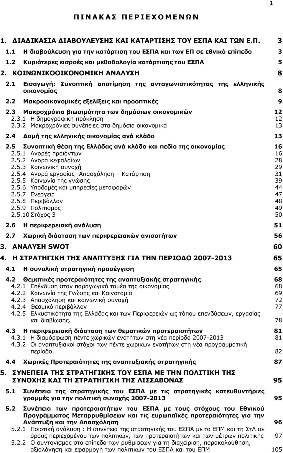 2 Μακροοικονομικές εξελίξεις και προοπτικές 9 2.3 Μακροχρόνια βιωσιμότητα των δημόσιων οικονομικών 12 2.3.1 Η δημογραφική πρόκληση 12 2.3.2 Μακροχρόνιες συνέπειες στα δημόσια οικονομικά 13 2.