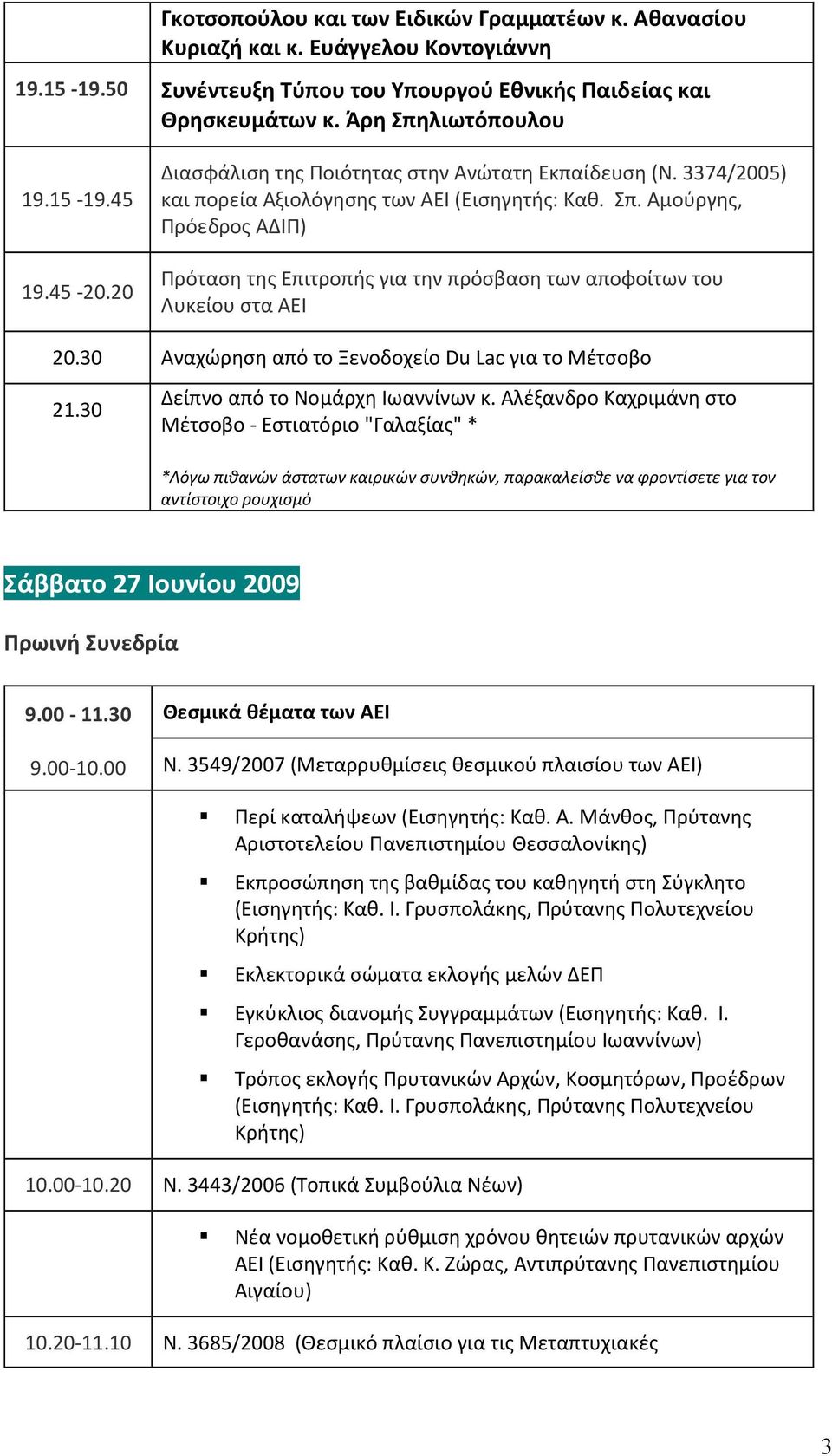 Αμούργης, Πρόεδρος ΑΔΙΠ) Πρόταση της Επιτροπής για την πρόσβαση των αποφοίτων του Λυκείου στα ΑΕΙ 20.30 Αναχώρηση από το Ξενοδοχείο Du Lac για το Μέτσοβο 21.30 Δείπνο από το Νομάρχη Ιωαννίνων κ.