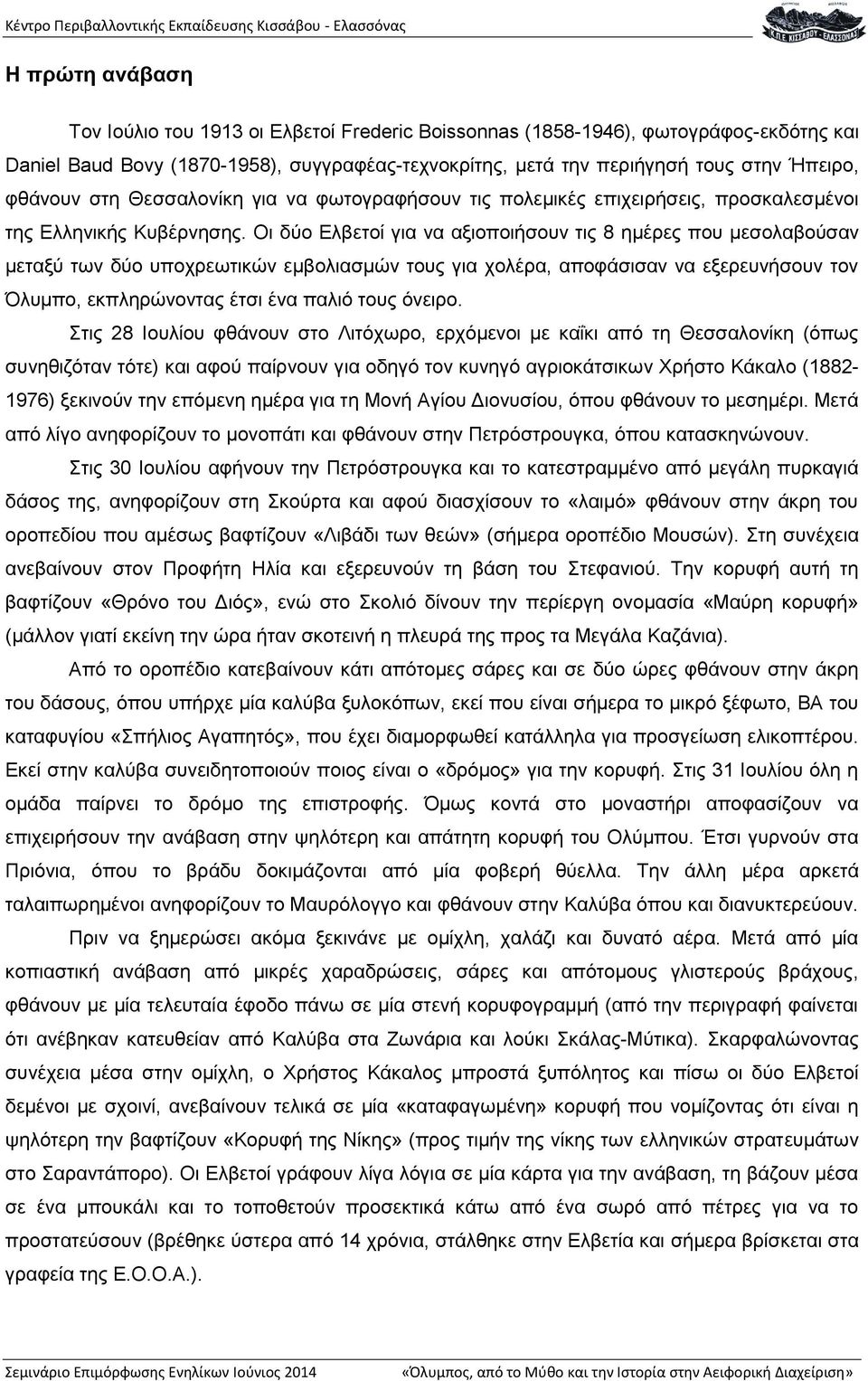 Οι δύο Ελβετοί για να αξιοποιήσουν τις 8 ημέρες που μεσολαβούσαν μεταξύ των δύο υποχρεωτικών εμβολιασμών τους για χολέρα, αποφάσισαν να εξερευνήσουν τον Όλυμπο, εκπληρώνοντας έτσι ένα παλιό τους