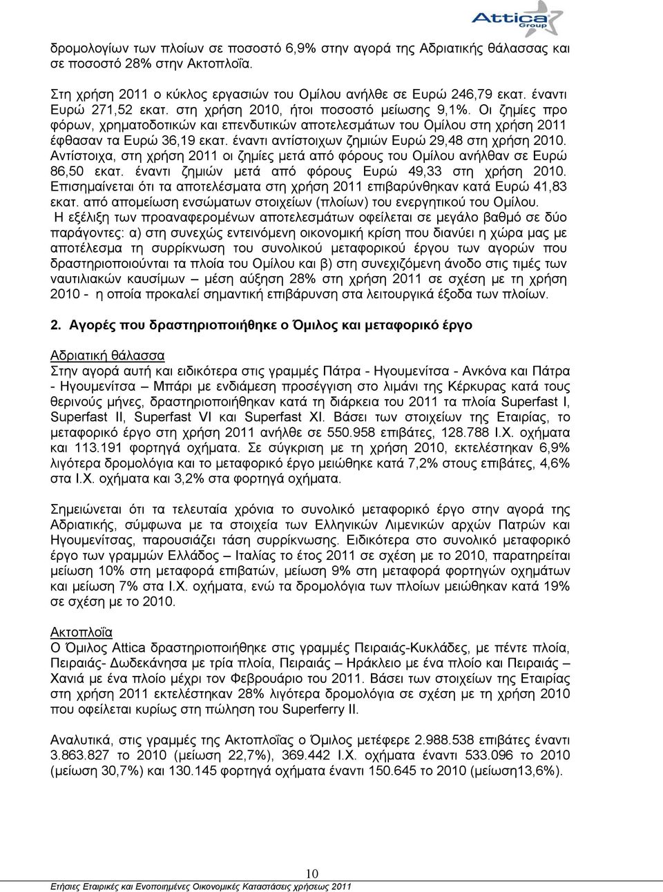 έναντι αντίστοιχων ζημιών Ευρώ 29,48 στη χρήση 2010. Αντίστοιχα, στη χρήση 2011 οι ζημίες μετά από φόρους του Ομίλου ανήλθαν σε Ευρώ 86,50 εκατ.