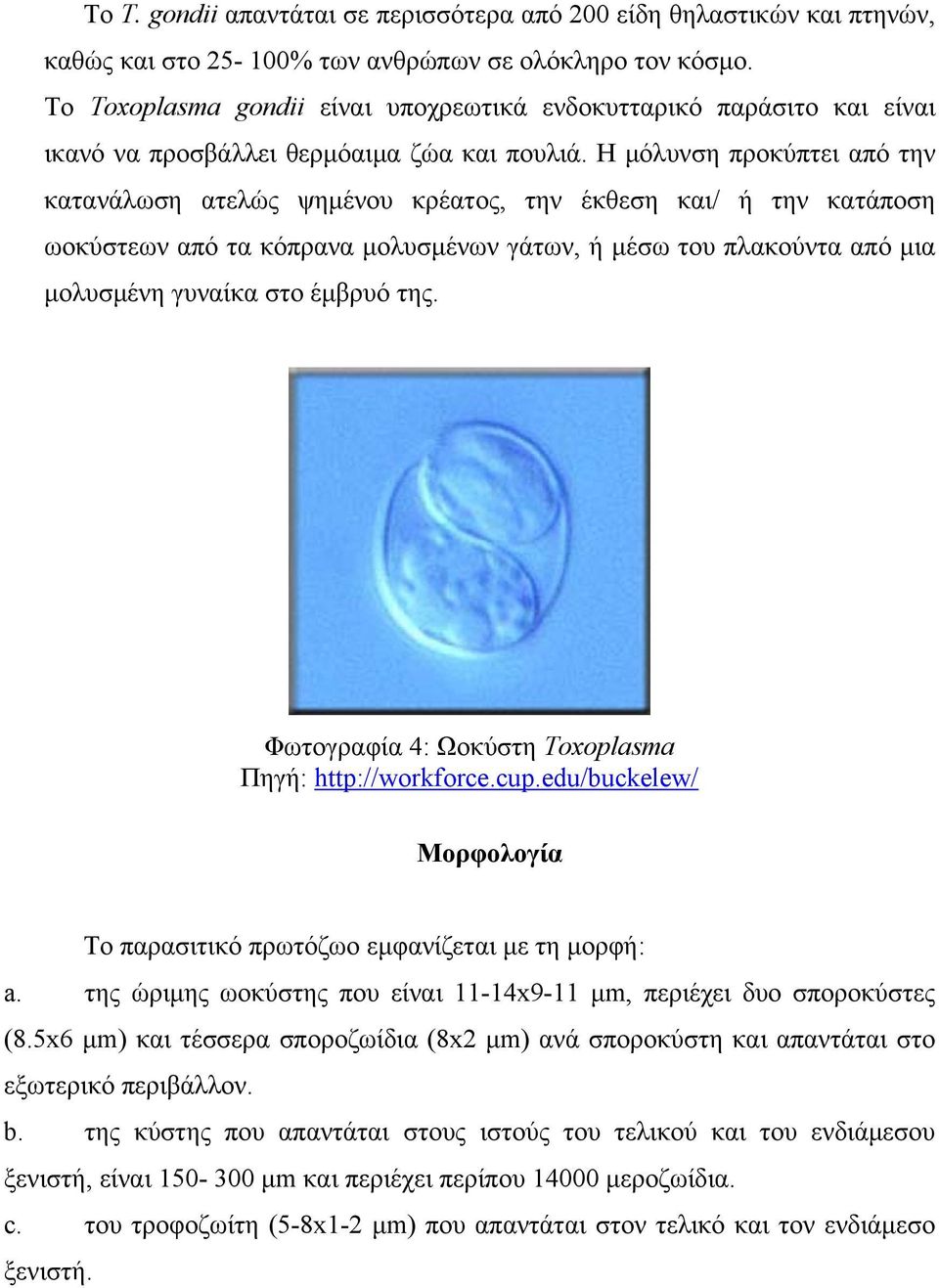 Η μόλυνση προκύπτει από την κατανάλωση ατελώς ψημένου κρέατος, την έκθεση και/ ή την κατάποση ωοκύστεων από τα κόπρανα μολυσμένων γάτων, ή μέσω του πλακούντα από μια μολυσμένη γυναίκα στο έμβρυό της.