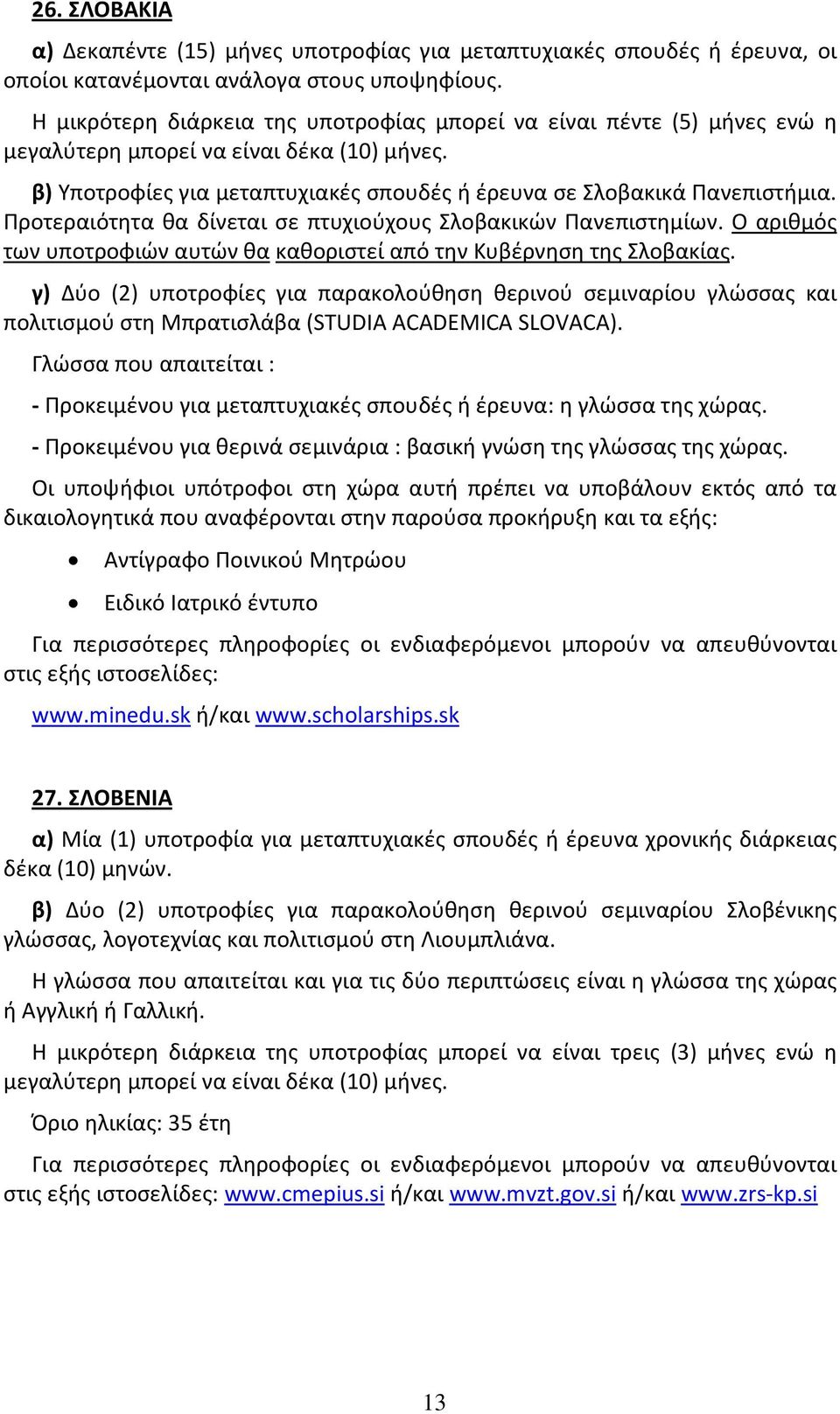 Προτεραιότητα θα δίνεται σε πτυχιούχους Σλοβακικών Πανεπιστημίων. Ο αριθμός των υποτροφιών αυτών θα καθοριστεί από την Κυβέρνηση της Σλοβακίας.