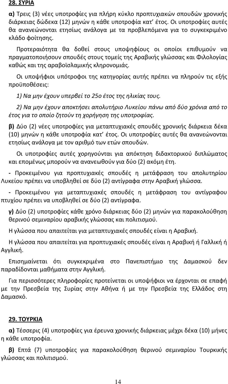 Προτεραιότητα θα δοθεί στους υποψηφίους οι οποίοι επιθυμούν να πραγματοποιήσουν σπουδές στους τομείς της Αραβικής γλώσσας και Φιλολογίας καθώς και της αραβοϊσλαμικής κληρονομιάς.