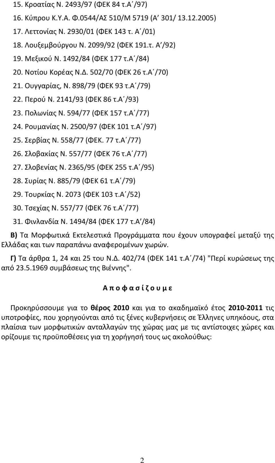 α /77) 24. Ρουμανίας Ν. 2500/97 (ΦΕΚ 101 τ.α /97) 25. Σερβίας Ν. 558/77 (ΦΕΚ. 77 τ.α /77) 26. Σλοβακίας Ν. 557/77 (ΦΕΚ 76 τ.α /77) 27. Σλοβενίας Ν. 2365/95 (ΦΕΚ 255 τ.α /95) 28. Συρίας Ν.