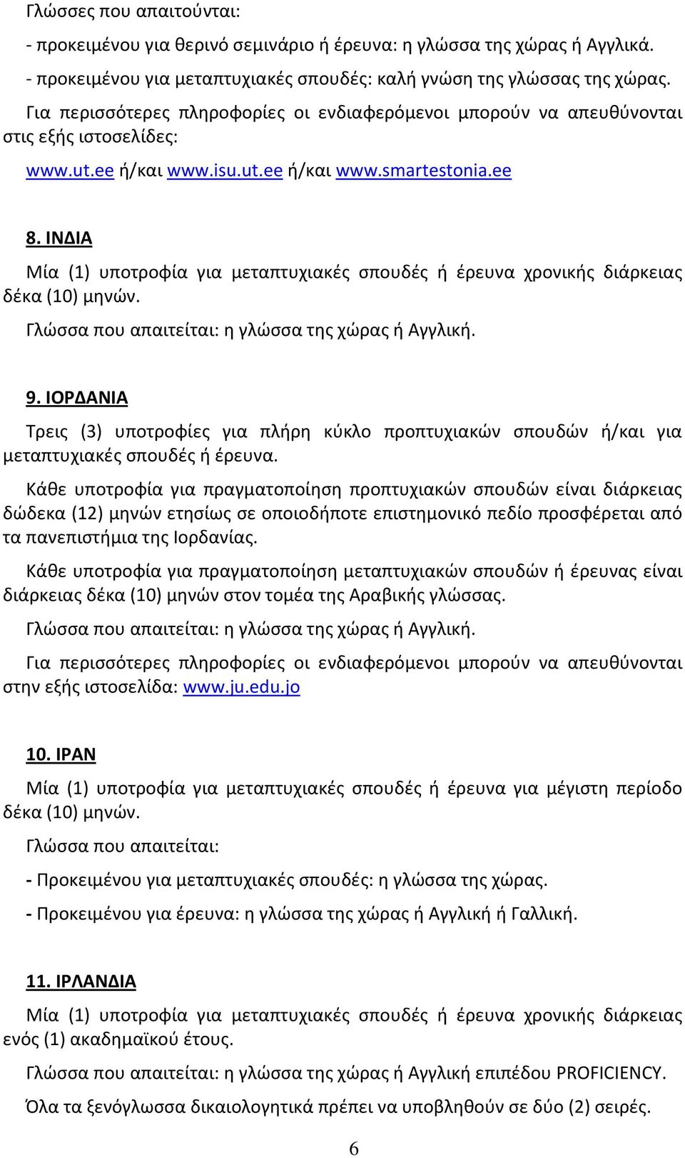 ΙΝΔΙΑ Μία (1) υποτροφία για μεταπτυχιακές σπουδές ή έρευνα χρονικής διάρκειας δέκα (10) μηνών. Γλώσσα που απαιτείται: η γλώσσα της χώρας ή Αγγλική. 9.