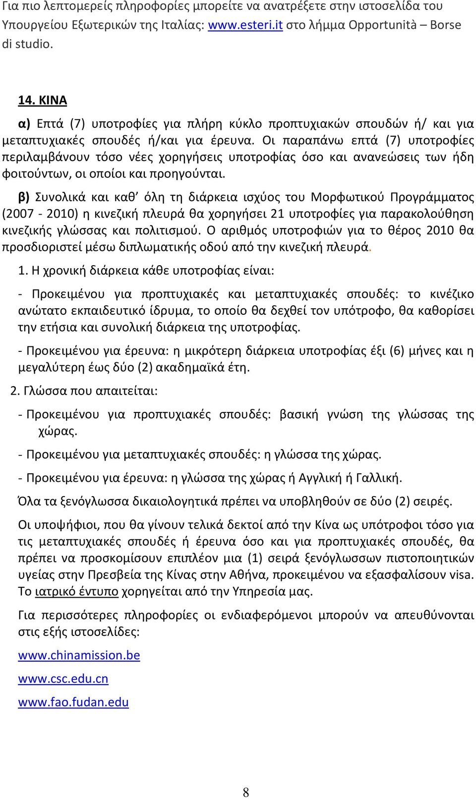 Οι παραπάνω επτά (7) υποτροφίες περιλαμβάνουν τόσο νέες χορηγήσεις υποτροφίας όσο και ανανεώσεις των ήδη φοιτούντων, οι οποίοι και προηγούνται.