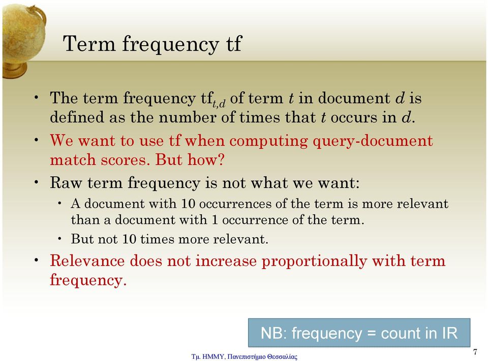 Raw term frequency is not what we want: A document with 10 occurrences of the term is more relevant than a document